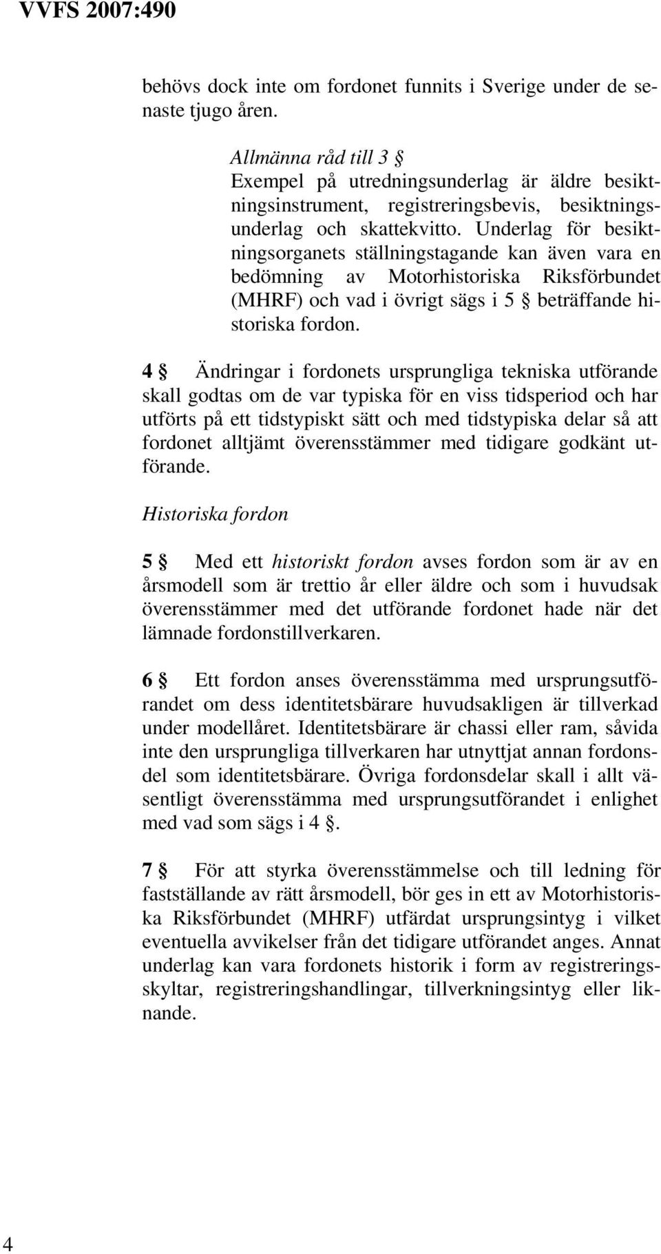 Underlag för besiktningsorganets ställningstagande kan även vara en bedömning av Motorhistoriska Riksförbundet (MHRF) och vad i övrigt sägs i 5 beträffande historiska fordon.