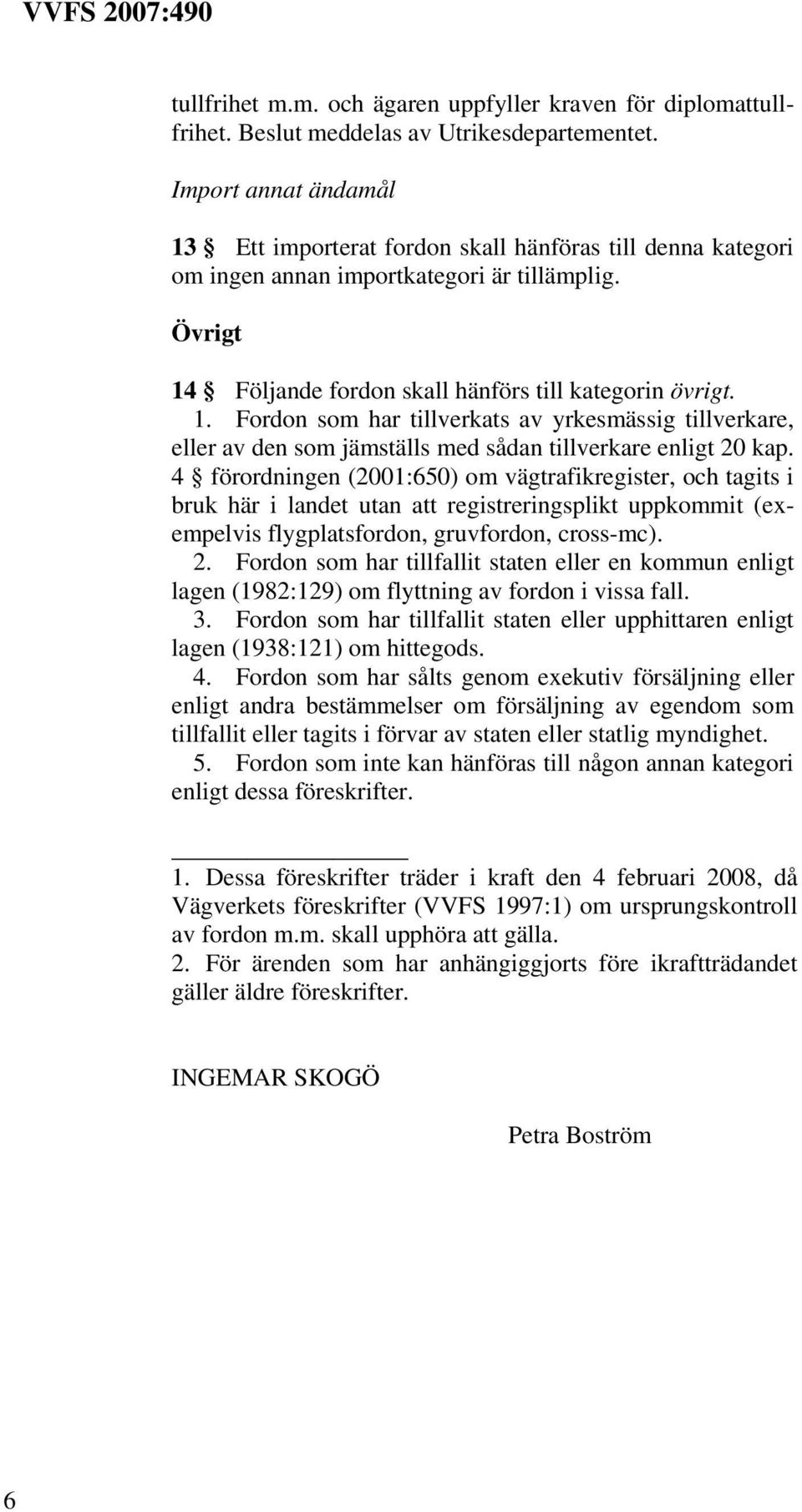 4 förordningen (2001:650) om vägtrafikregister, och tagits i bruk här i landet utan att registreringsplikt uppkommit (exempelvis flygplatsfordon, gruvfordon, cross-mc). 2.