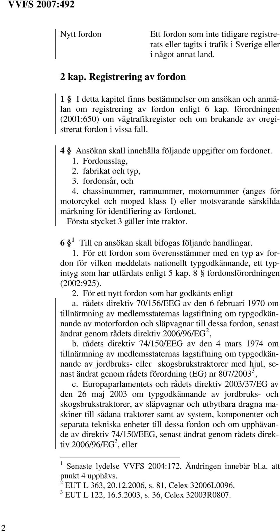 förordningen (2001:650) om vägtrafikregister och om brukande av oregistrerat fordon i vissa fall. 4 Ansökan skall innehålla följande uppgifter om fordonet. 1. Fordonsslag, 2. fabrikat och typ, 3.