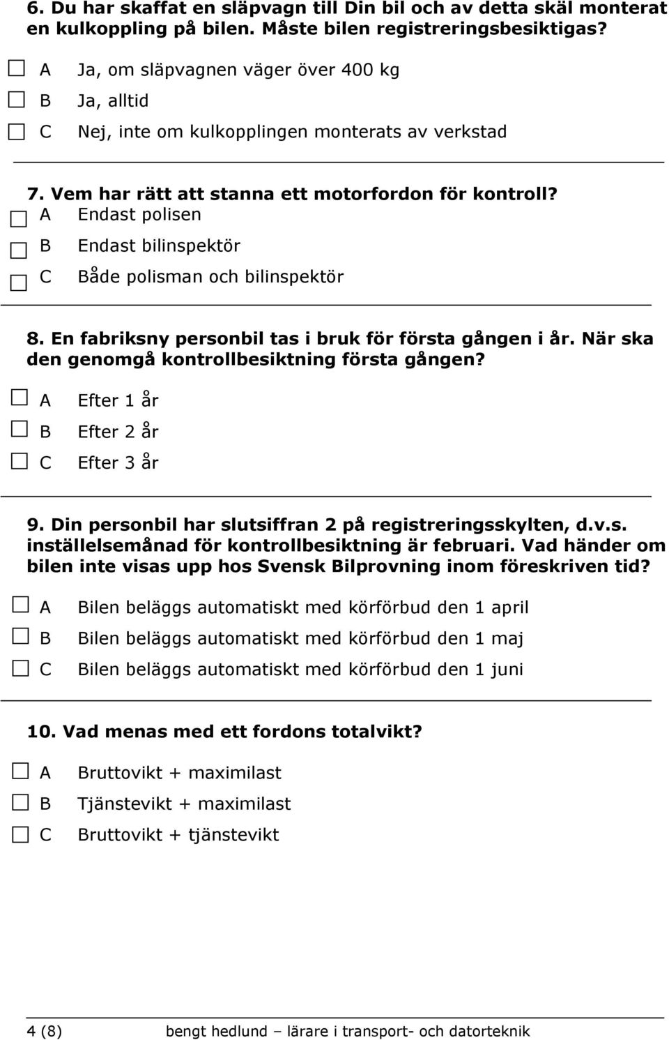 Endast polisen Endast bilinspektör åde polisman och bilinspektör 8. En fabriksny personbil tas i bruk för första gången i år. När ska den genomgå kontrollbesiktning första gången?