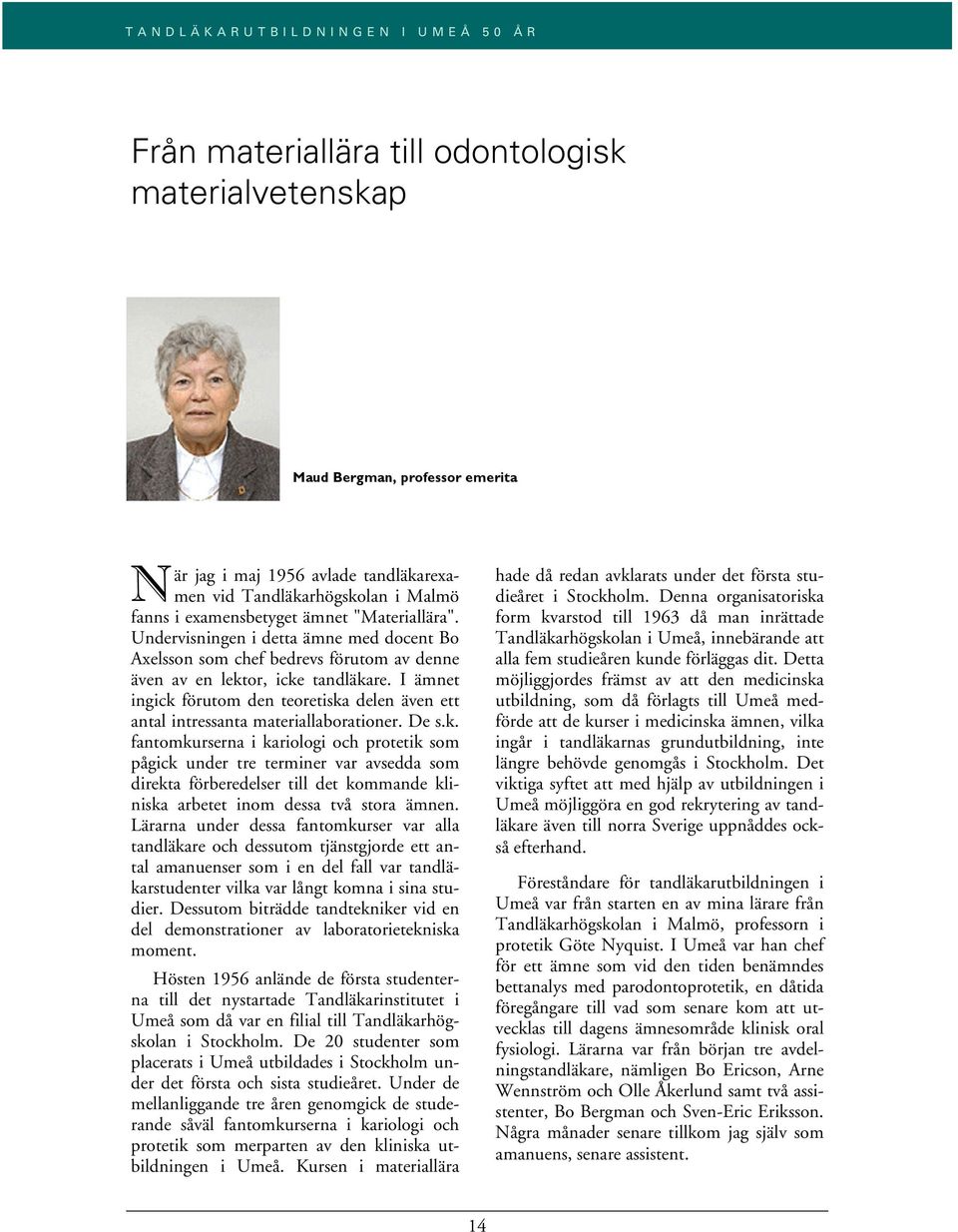 I ämnet ingick förutom den teoretiska delen även ett antal intressanta materiallaborationer. De s.k. fantomkurserna i kariologi och protetik som pågick under tre terminer var avsedda som direkta förberedelser till det kommande kliniska arbetet inom dessa två stora ämnen.