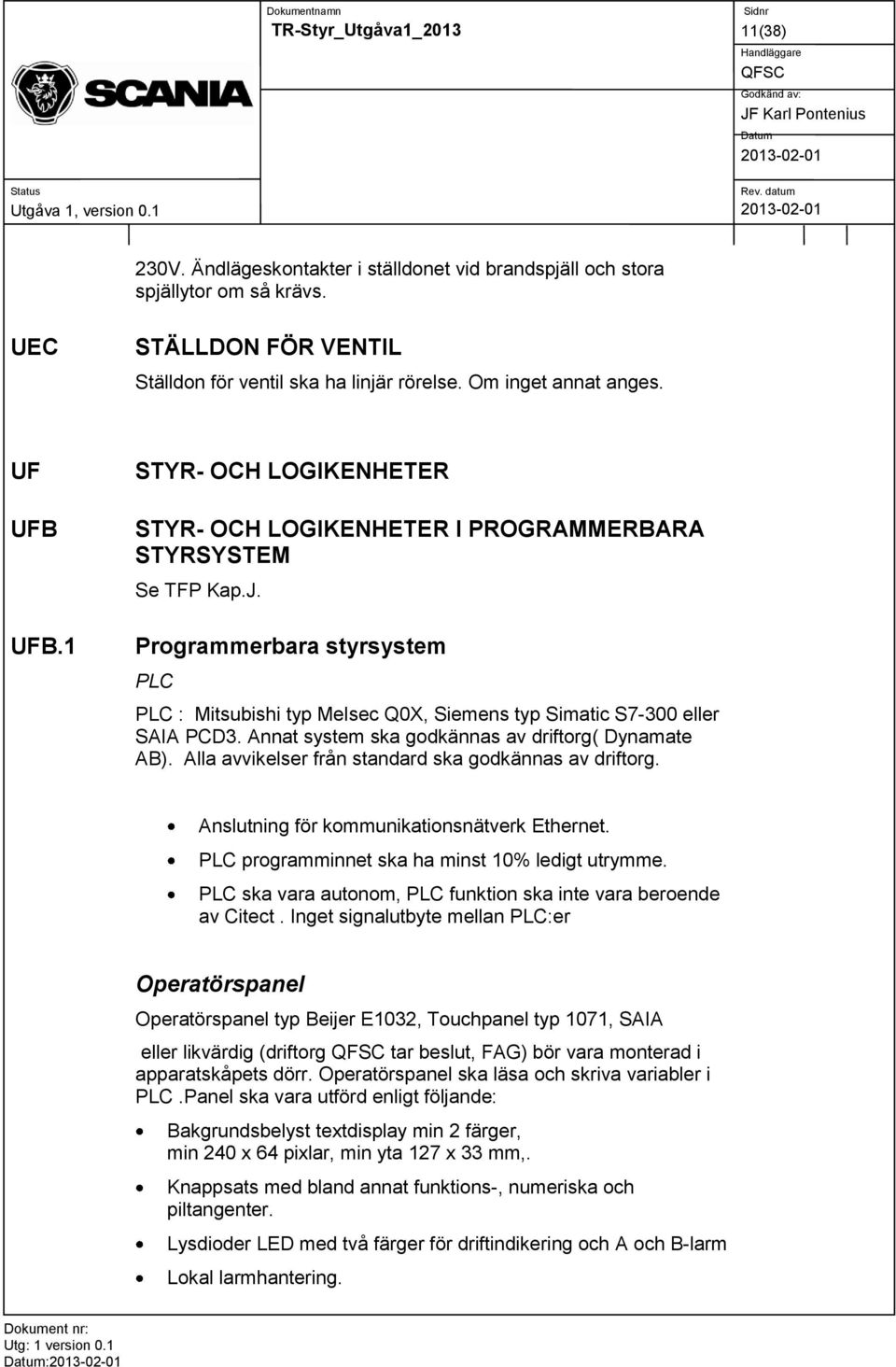 Annat system ska godkännas av driftorg( Dynamate AB). Alla avvikelser från standard ska godkännas av driftorg. Anslutning för kommunikationsnätverk Ethernet.