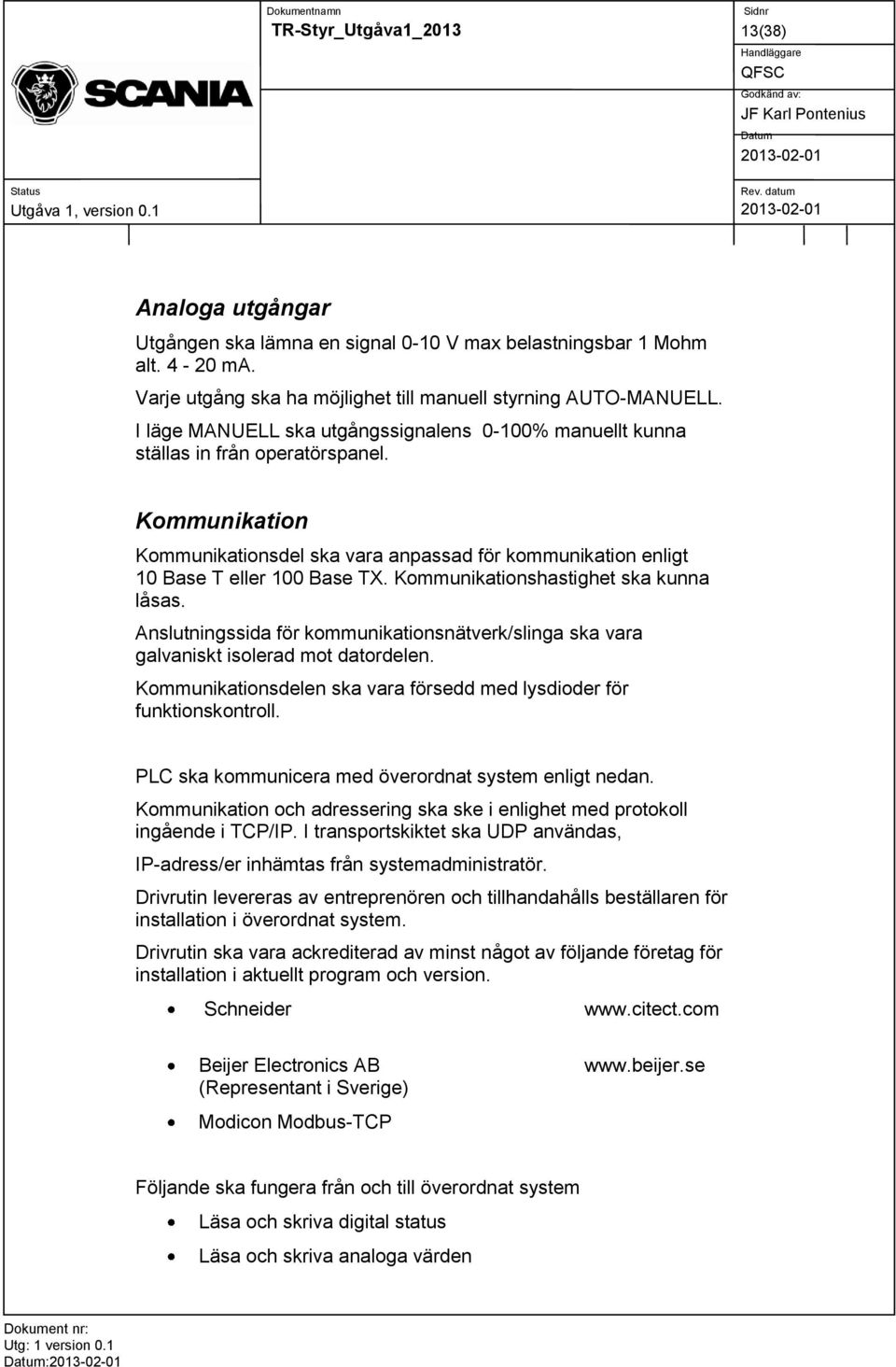 Kommunikationshastighet ska kunna låsas. Anslutningssida för kommunikationsnätverk/slinga ska vara galvaniskt isolerad mot datordelen.