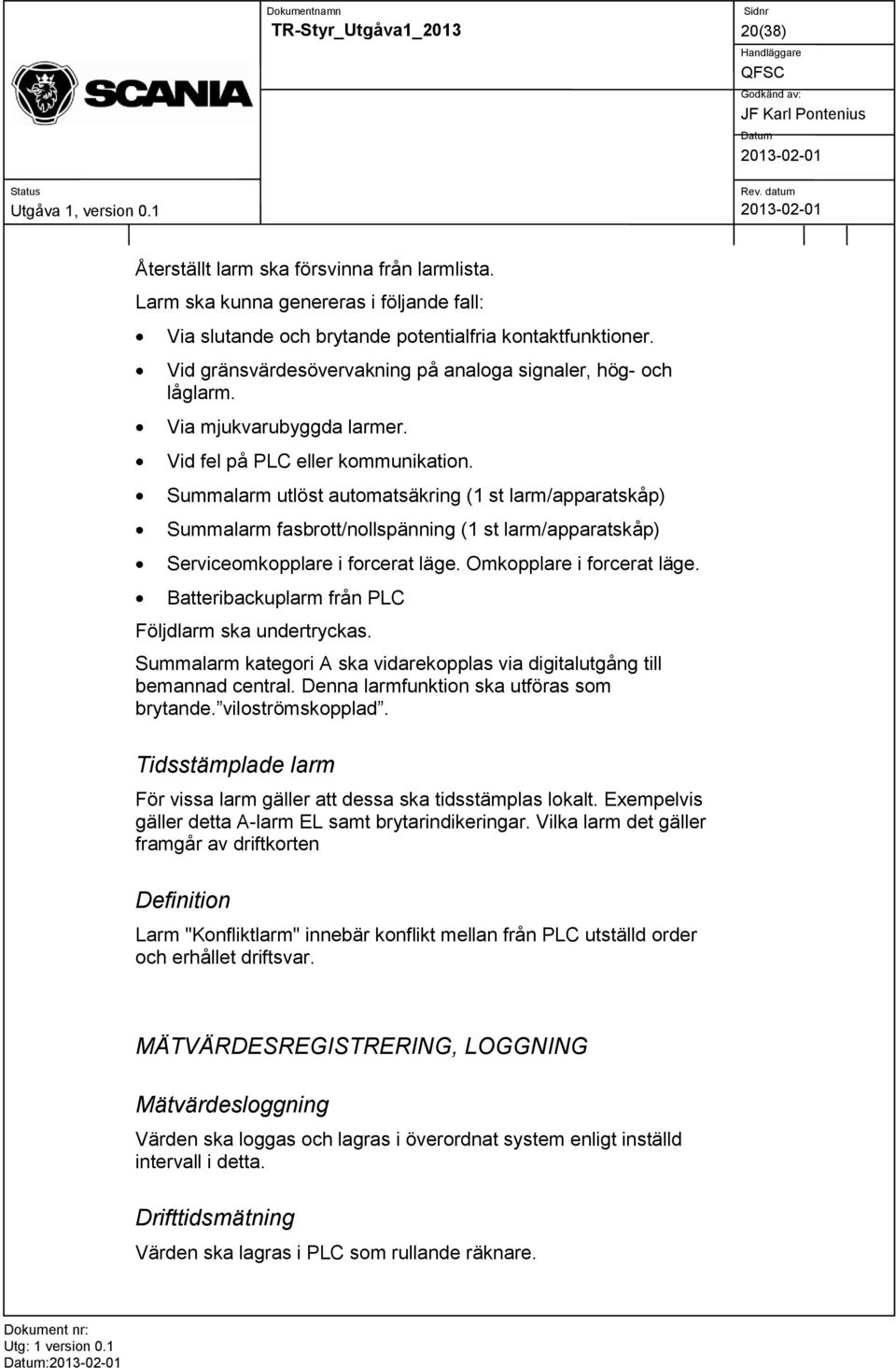 Summalarm utlöst automatsäkring (1 st larm/apparatskåp) Summalarm fasbrott/nollspänning (1 st larm/apparatskåp) Serviceomkopplare i forcerat läge. Omkopplare i forcerat läge.