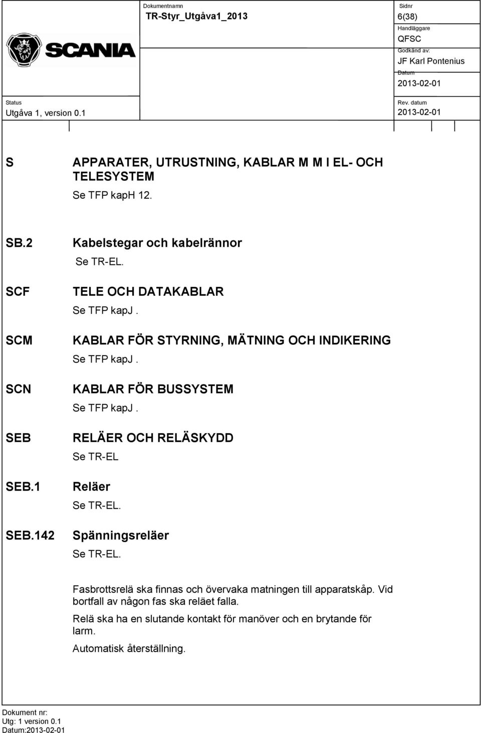 KABLAR FÖR BUSSYSTEM Se TFP kapj. RELÄER OCH RELÄSKYDD Se TR-EL Reläer Se TR-EL. Spänningsreläer Se TR-EL.