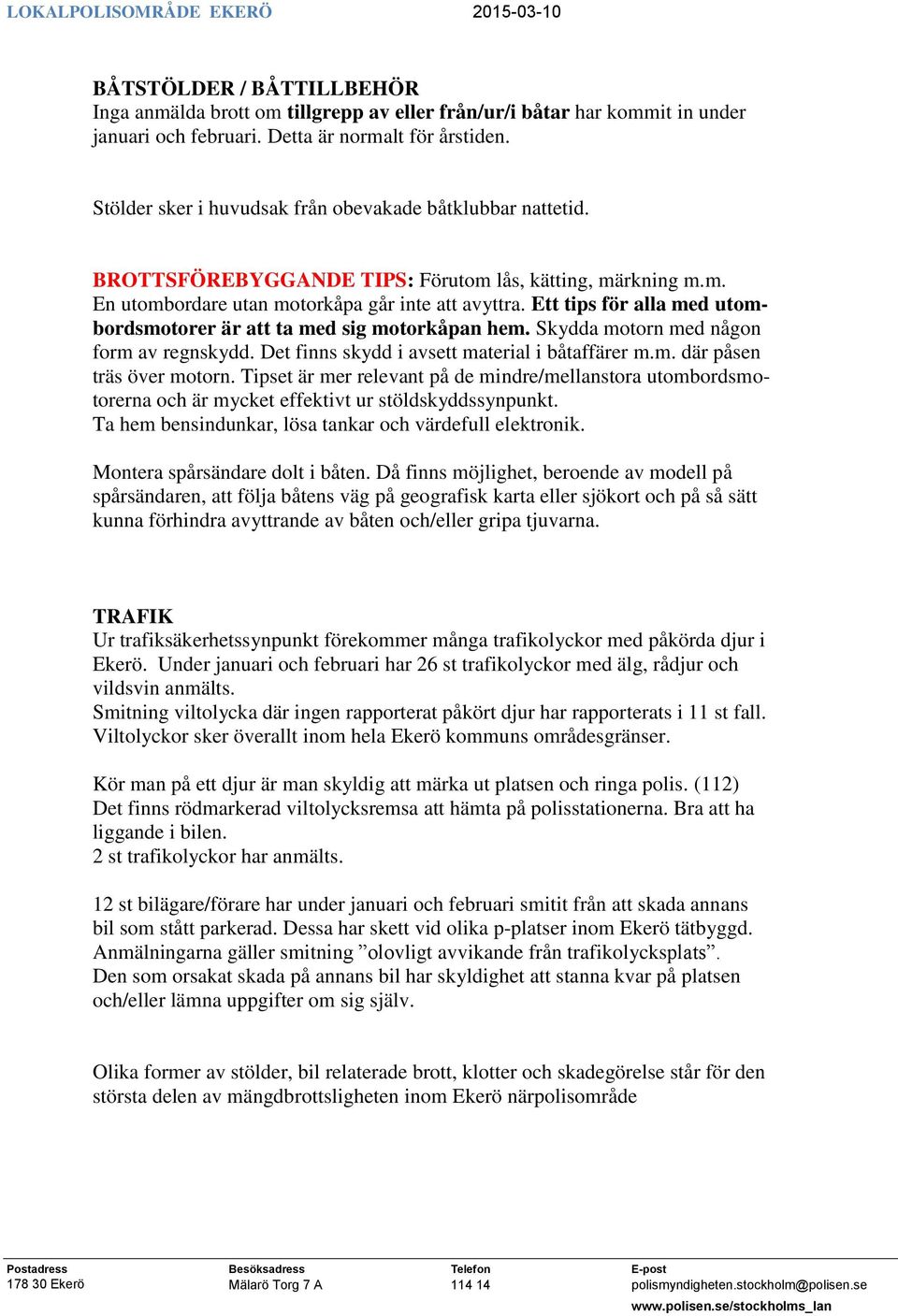 Ett tips för alla med utombordsmotorer är att ta med sig motorkåpan hem. Skydda motorn med någon form av regnskydd. Det finns skydd i avsett material i båtaffärer m.m. där påsen träs över motorn.