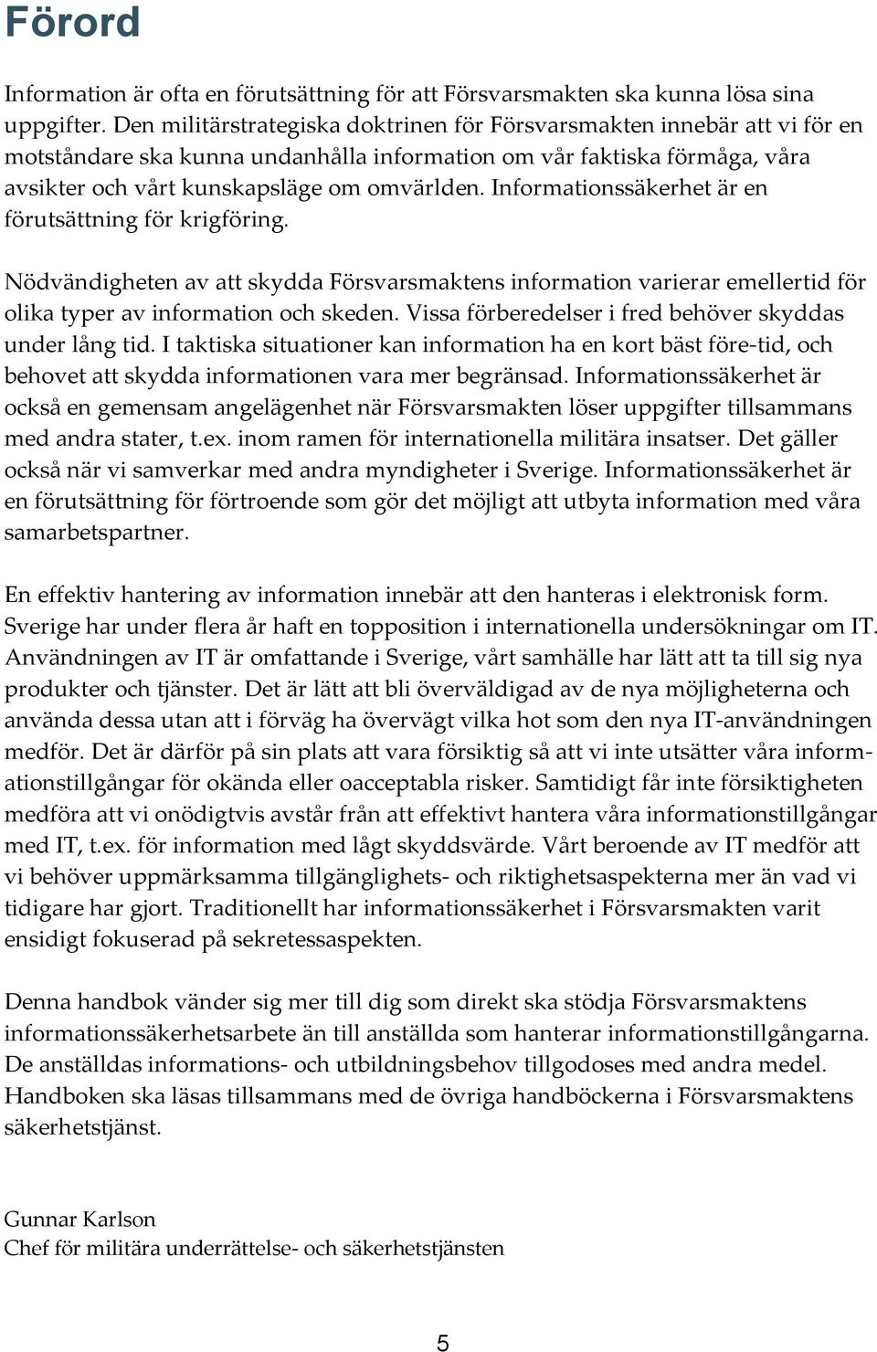 Informationssäkerhet är en förutsättning för krigföring. Nödvändigheten av att skydda Försvarsmaktens information varierar emellertid för olika typer av information och skeden.