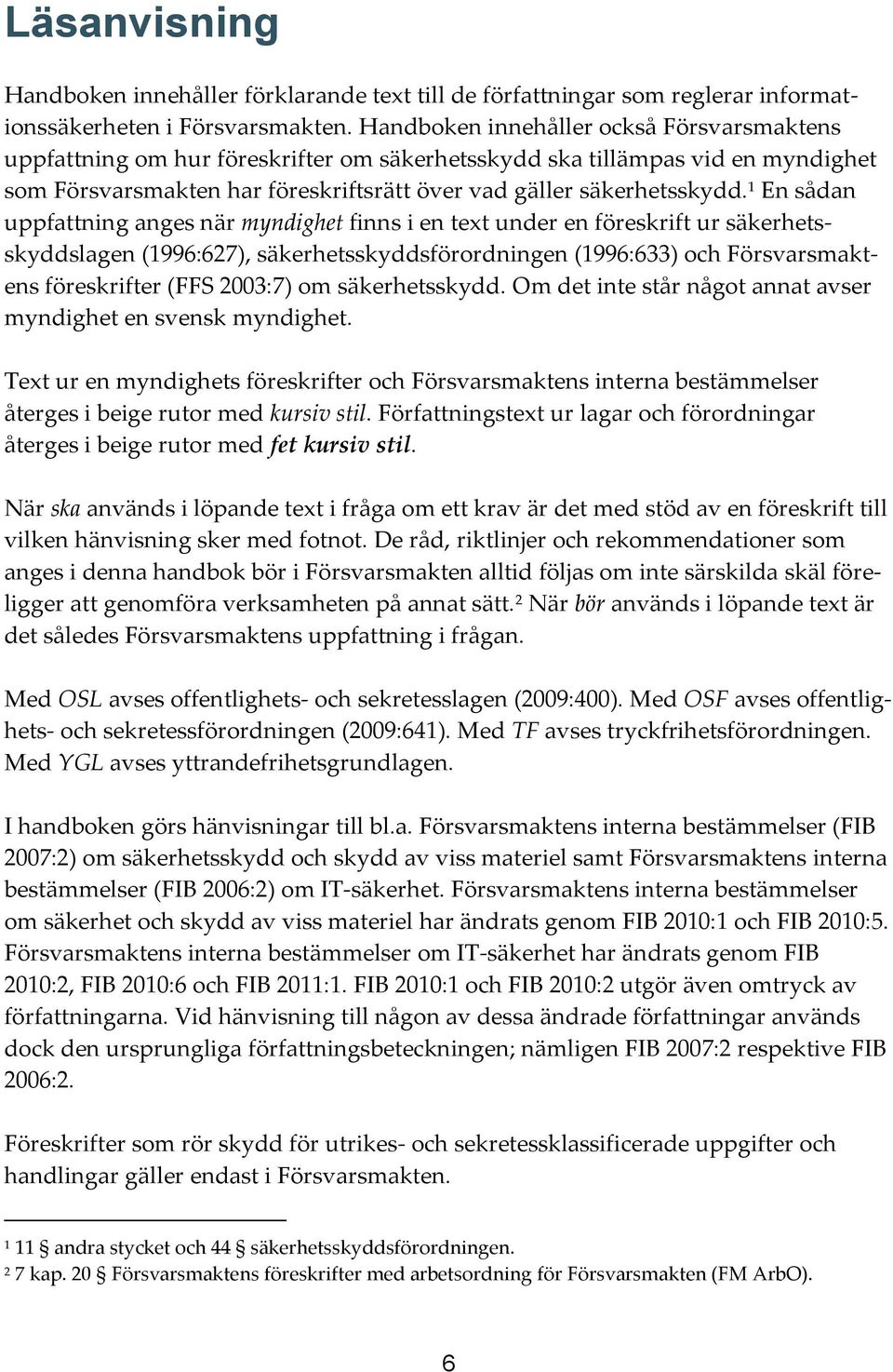 1 En sådan uppfattning anges när myndighet finns i en text under en föreskrift ur säkerhetsskyddslagen (1996:627), säkerhetsskyddsförordningen (1996:633) och Försvarsmaktens föreskrifter (FFS 2003:7)