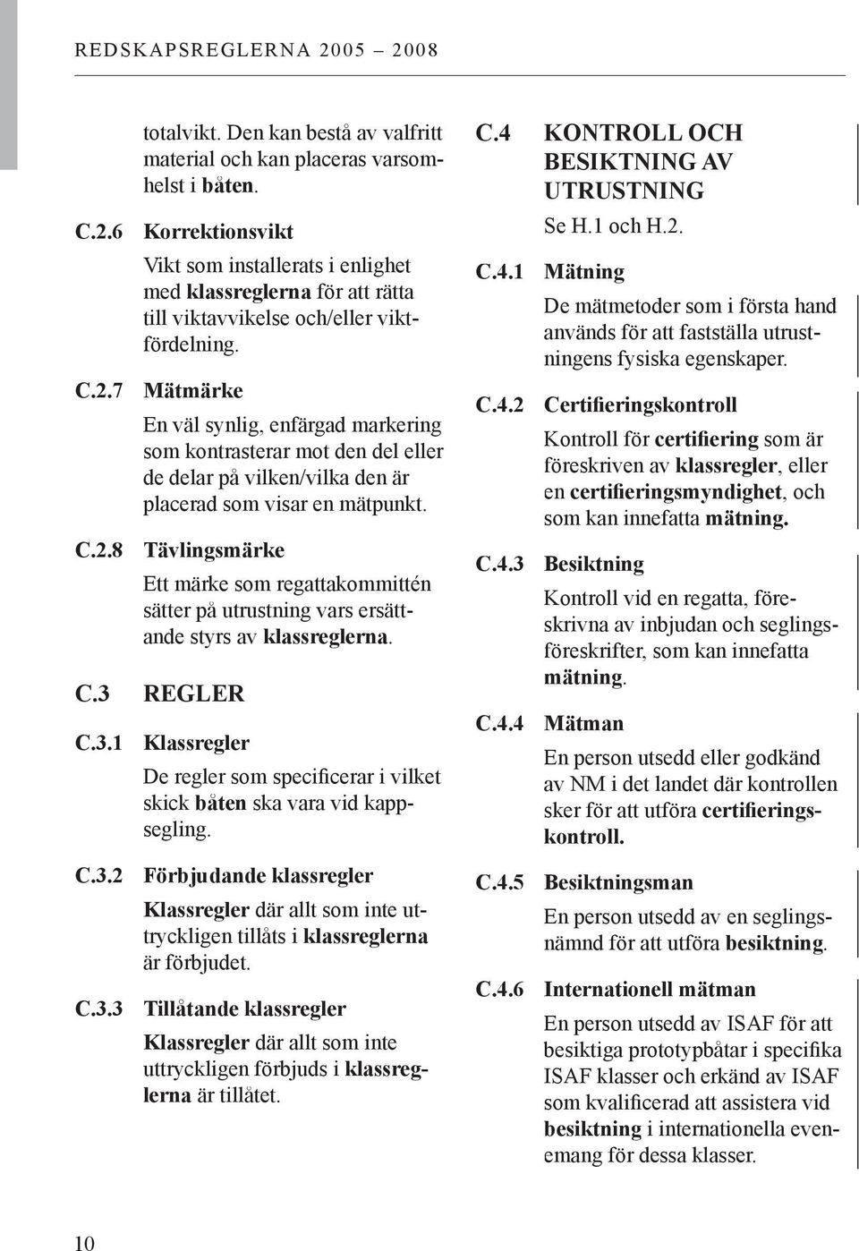 7 Mätmärke En väl synlig, enfärgad markering som kontrasterar mot den del eller de delar på vilken/vilka den är placerad som visar en mätpunkt. C.2.