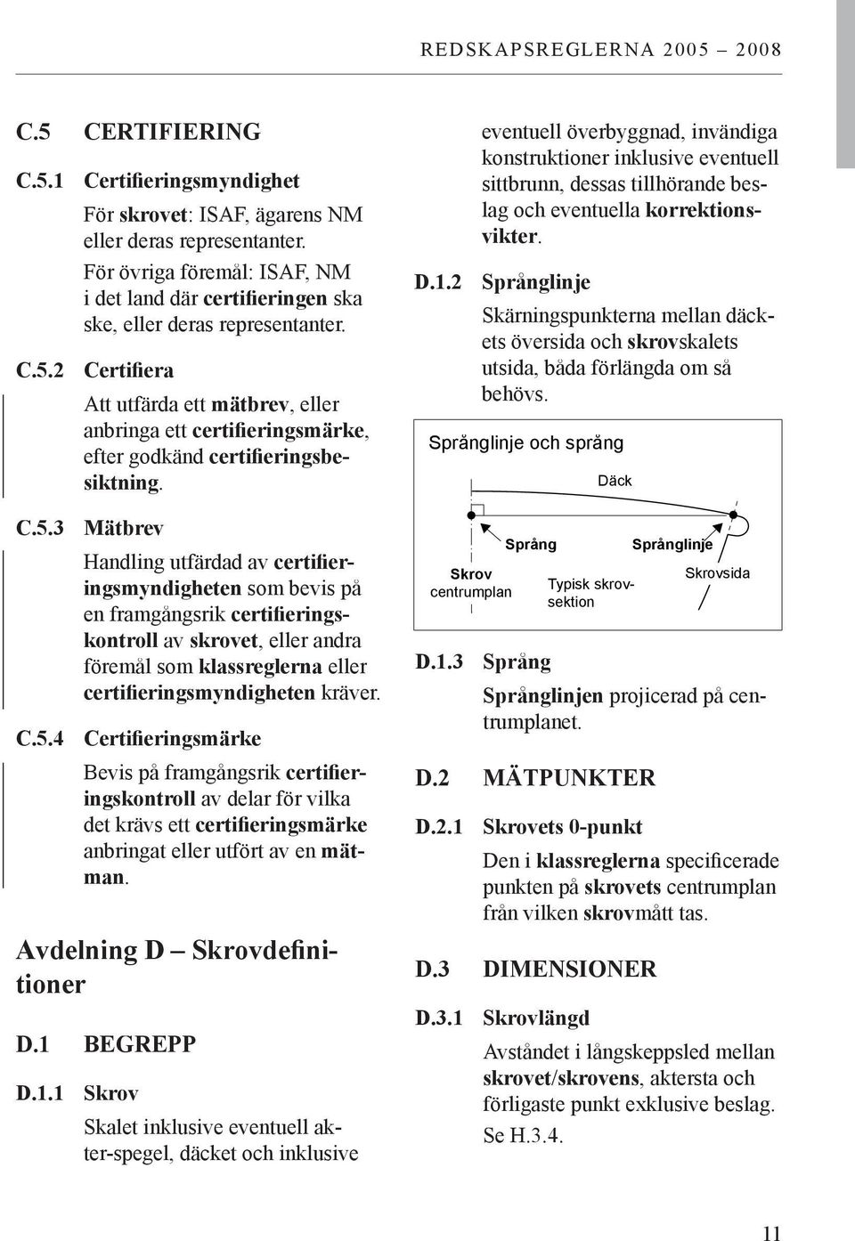 C.5.4 Certifieringsmärke Bevis på framgångsrik certifieringskontroll av delar för vilka det krävs ett certifieringsmärke anbringat eller utfört av en mätman. Avdelning D Skrovdefinitioner D.