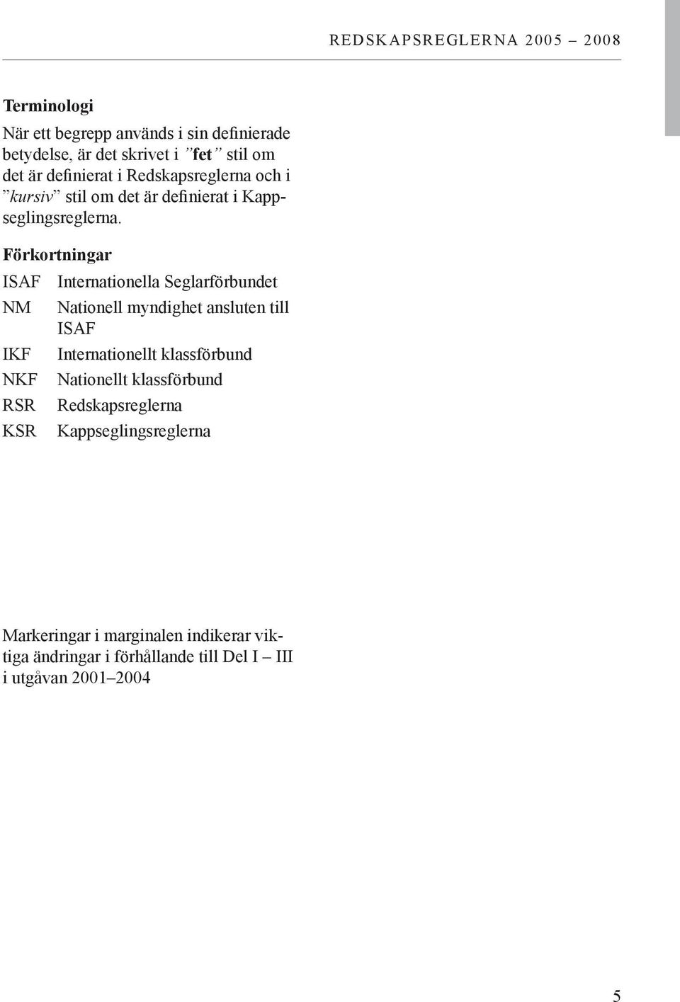 Förkortningar ISAF Internationella Seglarförbundet NM IKF NKF RSR KSR Nationell myndighet ansluten till ISAF Internationellt