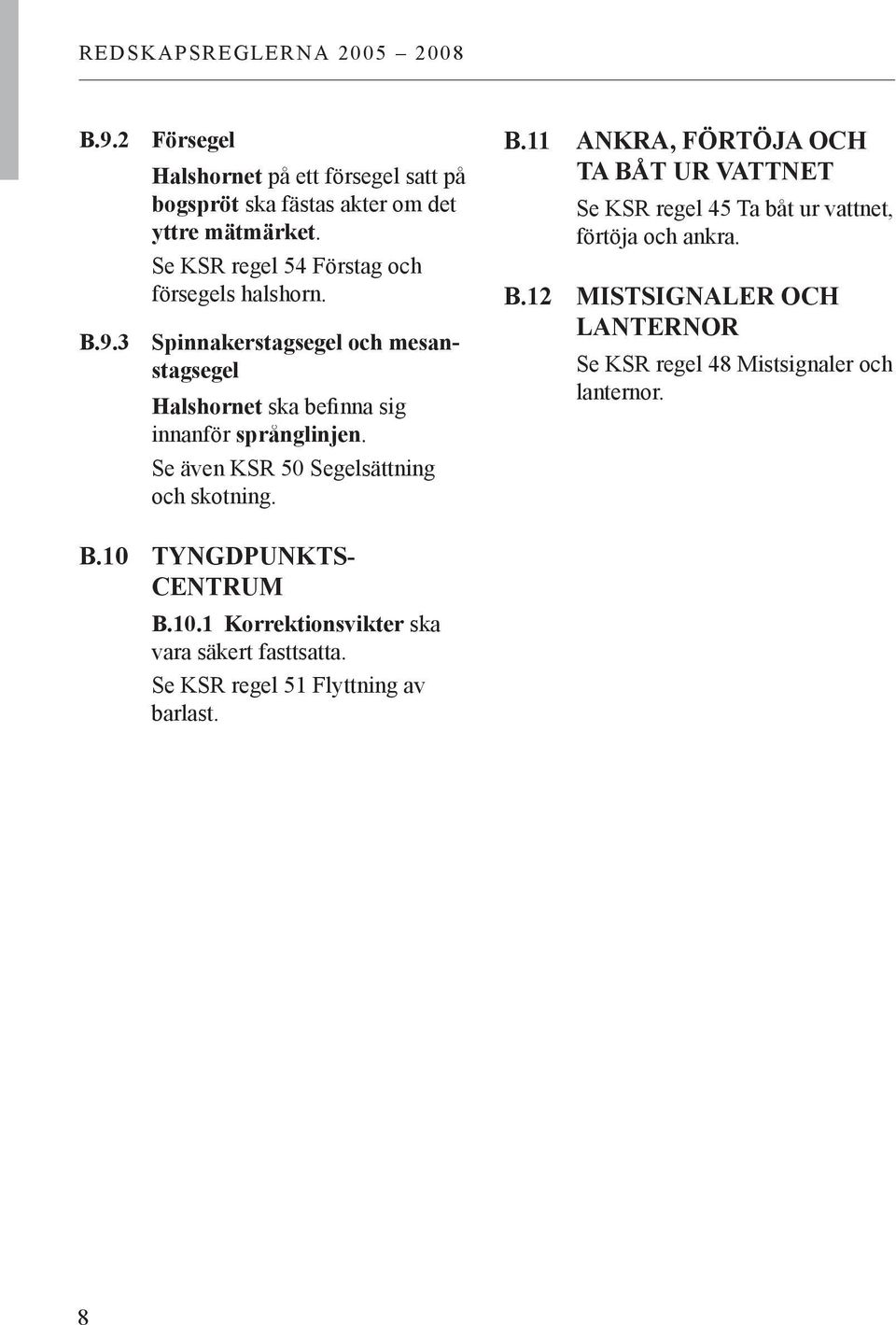 Se även KSR 50 Segelsättning och skotning. B.11 ANKRA, FÖRTÖJA OCH TA BÅT UR VATTNET Se KSR regel 45 Ta båt ur vattnet, förtöja och ankra. B.12 MISTSIGNALER OCH LANTERNOR Se KSR regel 48 Mistsignaler och lanternor.