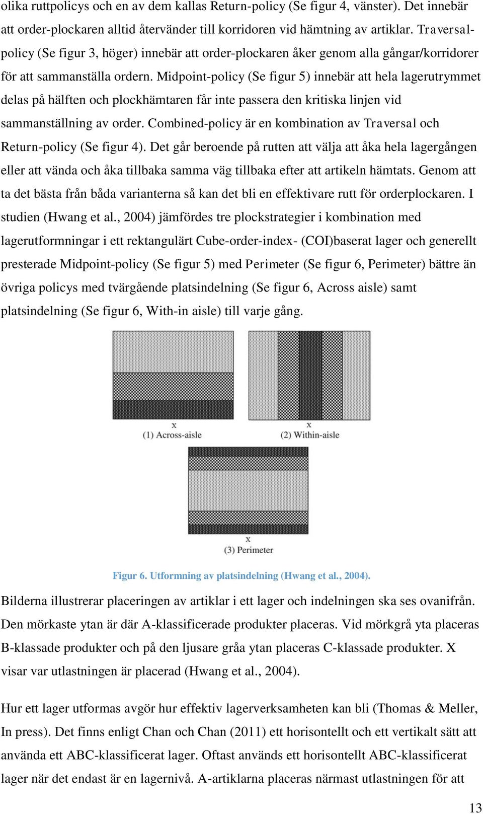 Midpoint-policy (Se figur 5) innebär att hela lagerutrymmet delas på hälften och plockhämtaren får inte passera den kritiska linjen vid sammanställning av order.