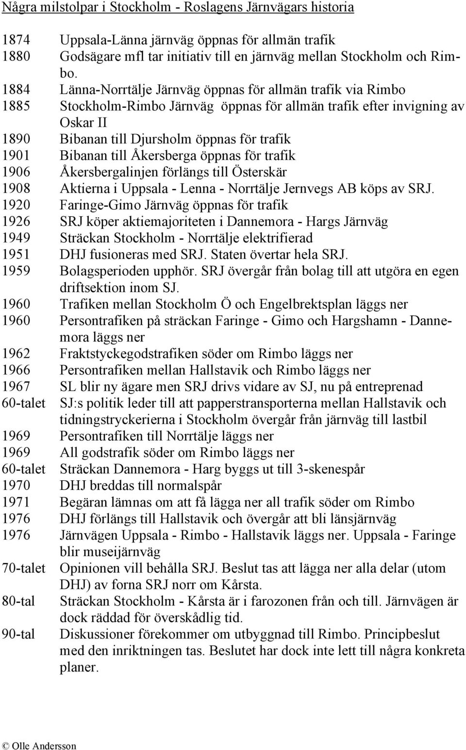 Bibanan till Åkersberga öppnas för trafik 1906 Åkersbergalinjen förlängs till Österskär 1908 Aktierna i Uppsala - Lenna - Norrtälje Jernvegs AB köps av SRJ.