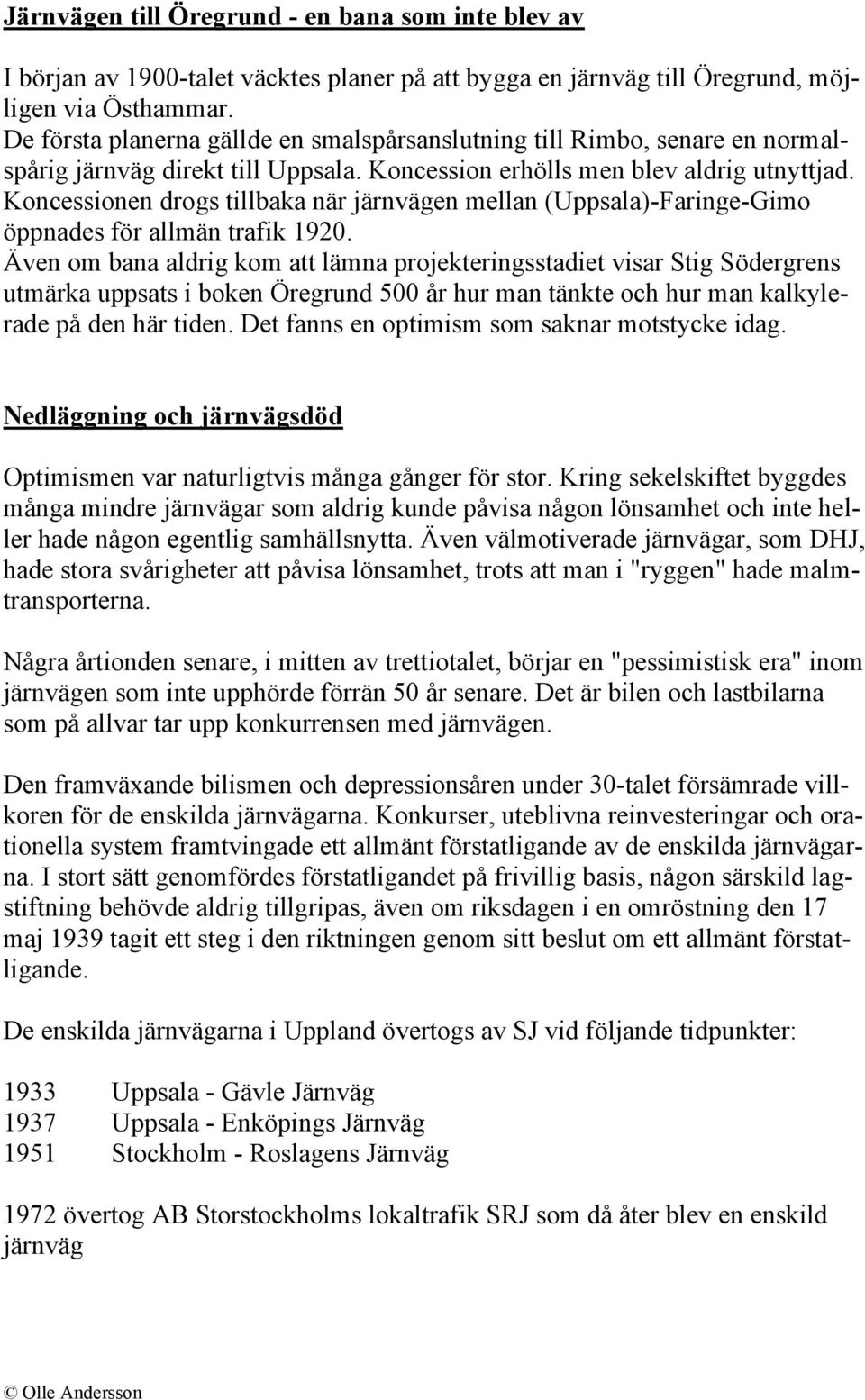 Koncessionen drogs tillbaka när järnvägen mellan (Uppsala)-Faringe-Gimo öppnades för allmän trafik 1920.