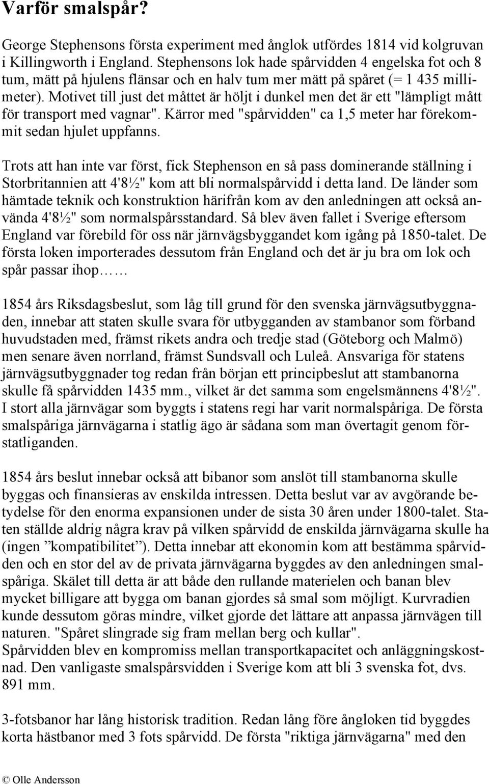 Motivet till just det måttet är höljt i dunkel men det är ett "lämpligt mått för transport med vagnar". Kärror med "spårvidden" ca 1,5 meter har förekommit sedan hjulet uppfanns.