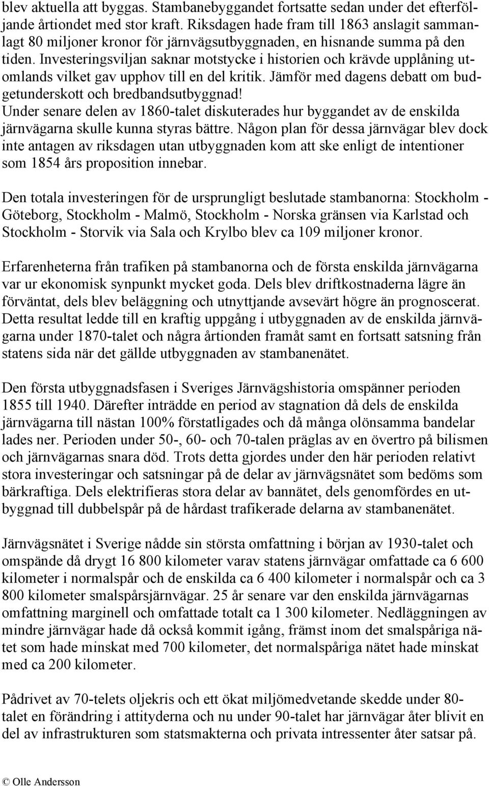 Investeringsviljan saknar motstycke i historien och krävde upplåning utomlands vilket gav upphov till en del kritik. Jämför med dagens debatt om budgetunderskott och bredbandsutbyggnad!