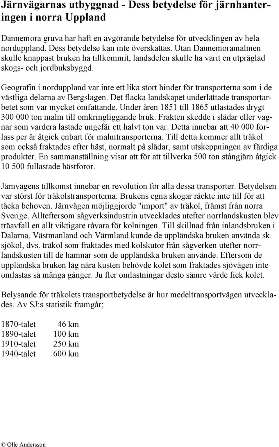 Geografin i norduppland var inte ett lika stort hinder för transporterna som i de västliga delarna av Bergslagen. Det flacka landskapet underlättade transportarbetet som var mycket omfattande.