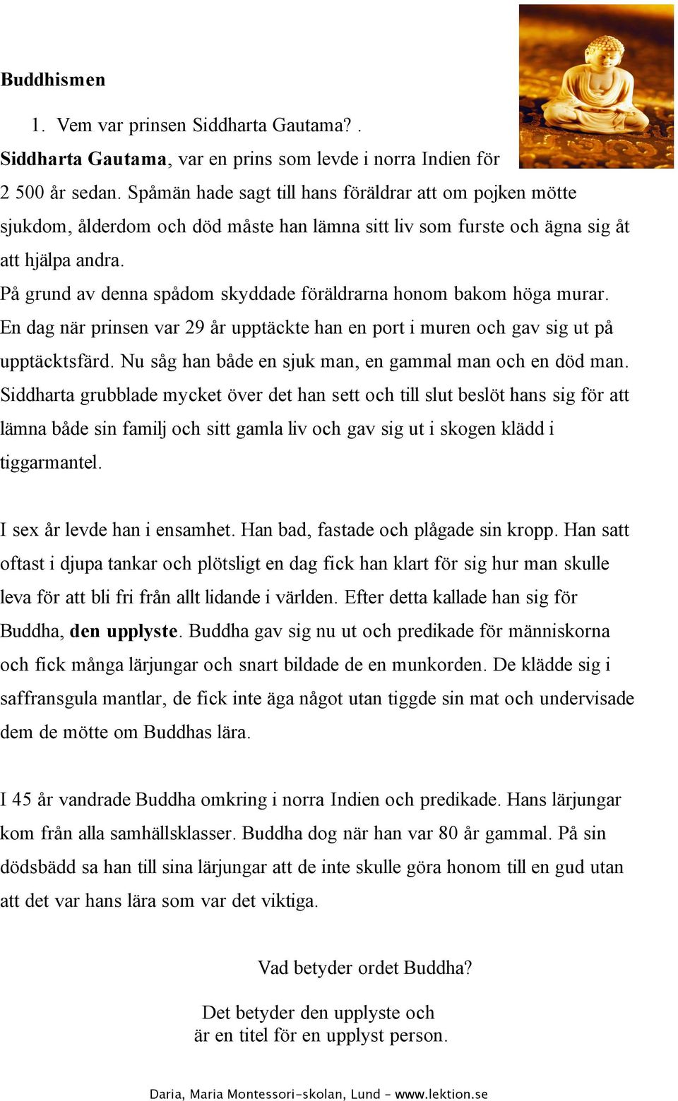 På grund av denna spådom skyddade föräldrarna honom bakom höga murar. En dag när prinsen var 29 år upptäckte han en port i muren och gav sig ut på upptäcktsfärd.