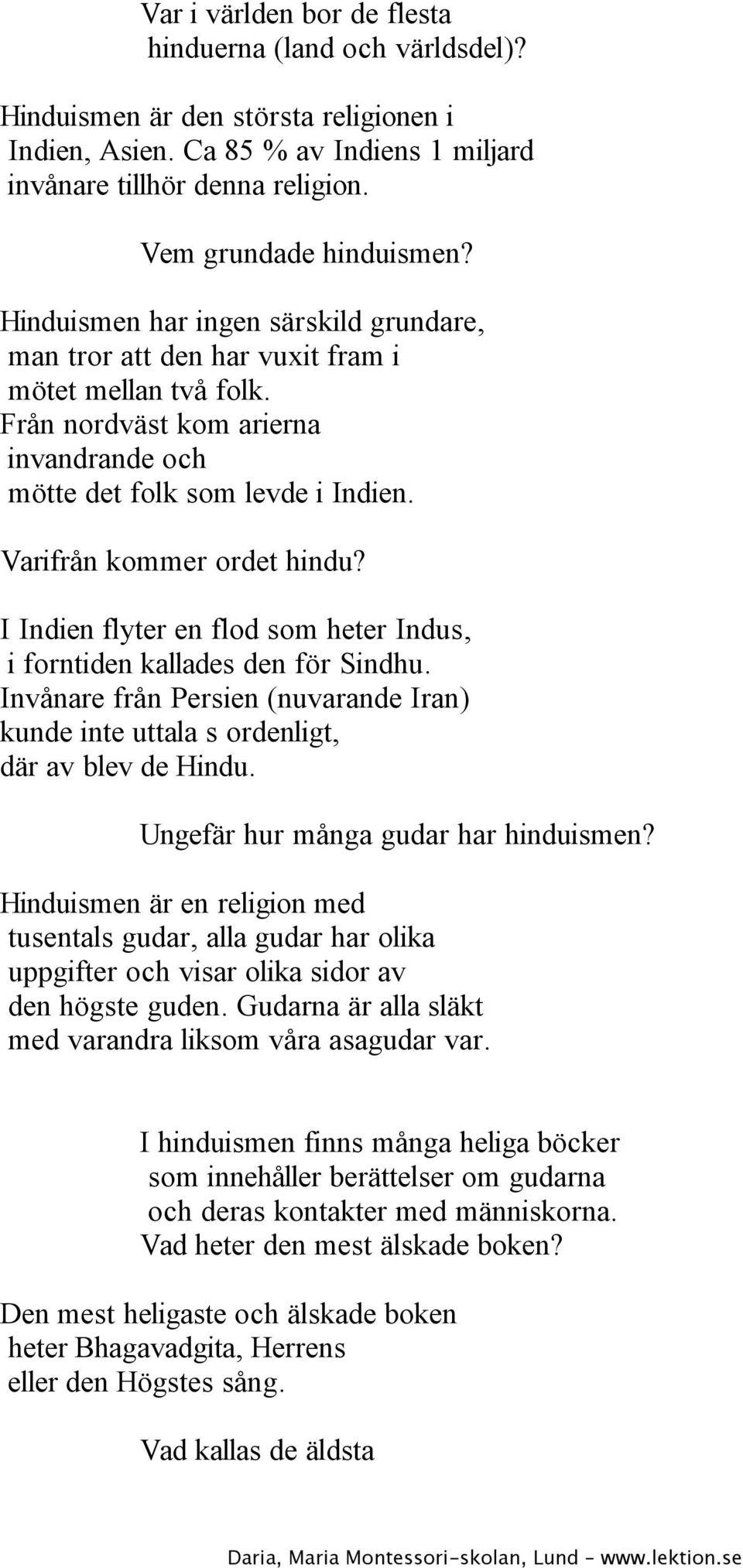 Varifrån kommer ordet hindu? I Indien flyter en flod som heter Indus, i forntiden kallades den för Sindhu. Invånare från Persien (nuvarande Iran) kunde inte uttala s ordenligt, där av blev de Hindu.