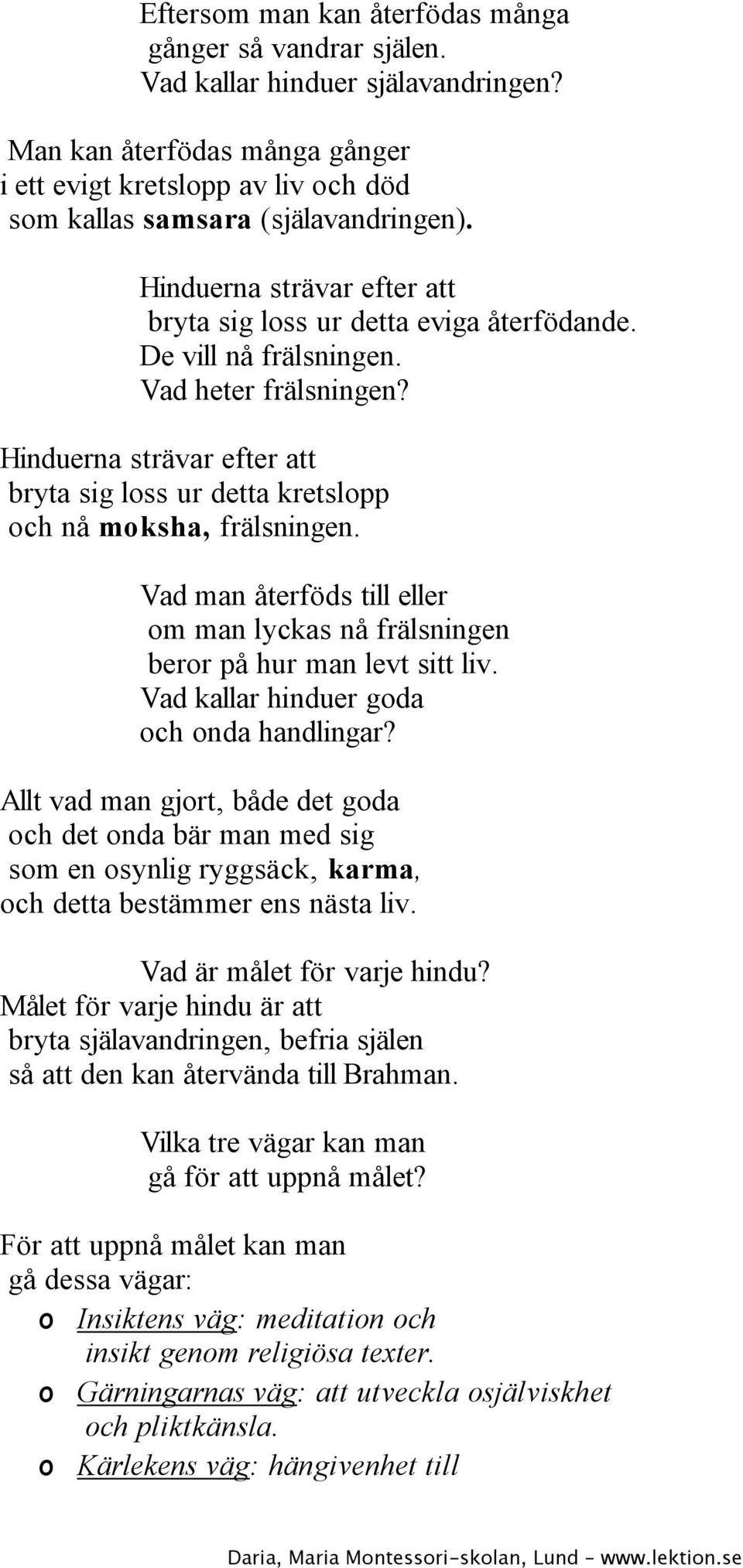 Hinduerna strävar efter att bryta sig loss ur detta kretslopp och nå moksha, frälsningen. Vad man återföds till eller om man lyckas nå frälsningen beror på hur man levt sitt liv.