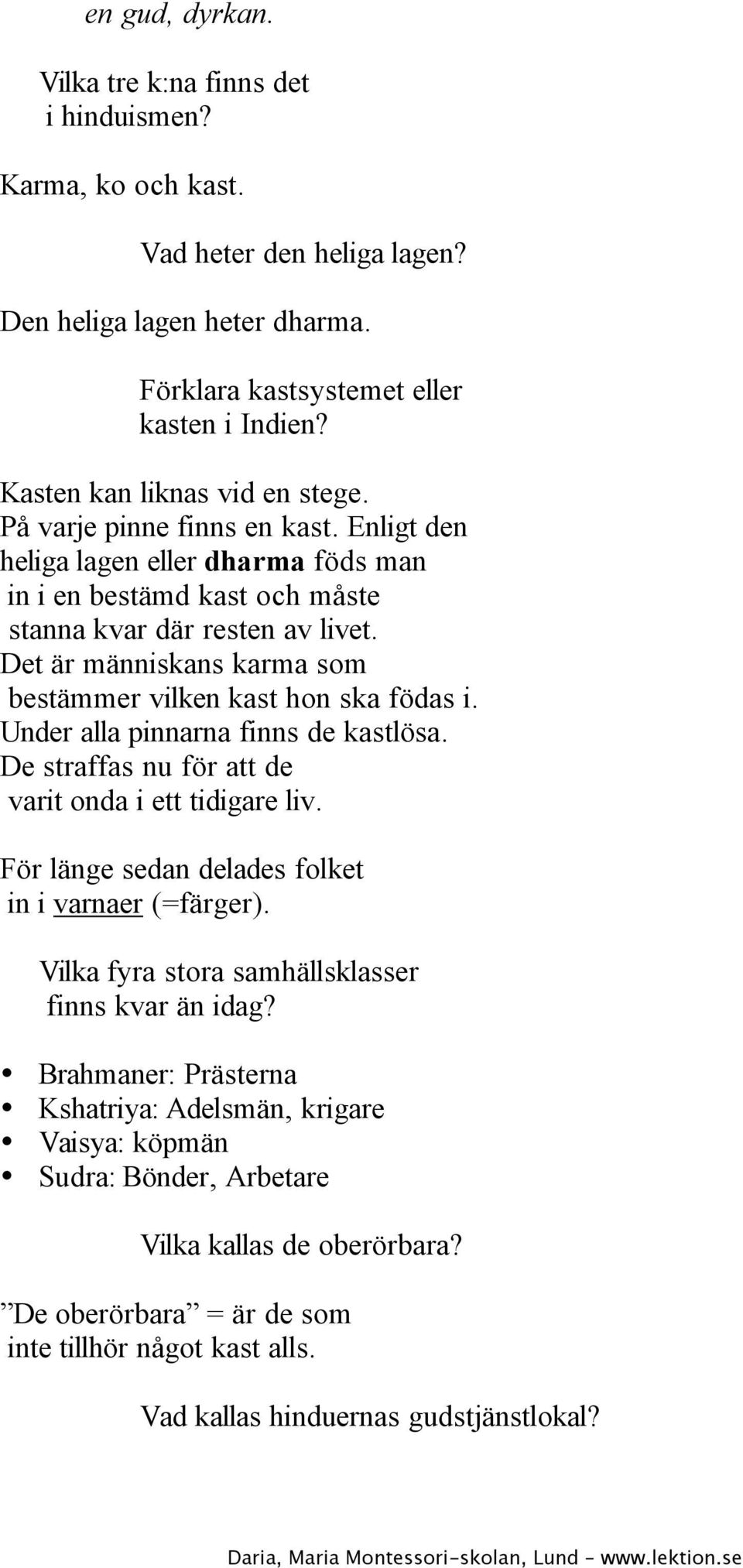 Det är människans karma som bestämmer vilken kast hon ska födas i. Under alla pinnarna finns de kastlösa. De straffas nu för att de varit onda i ett tidigare liv.