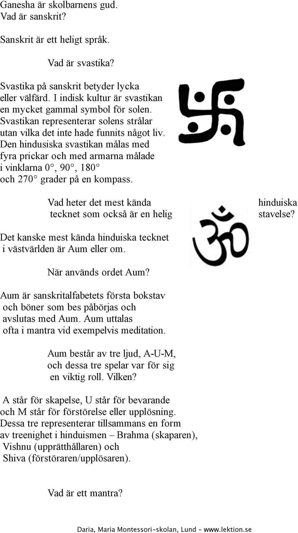 Den hindusiska svastikan målas med fyra prickar och med armarna målade i vinklarna 0, 90, 180 och 270 grader på en kompass. Vad heter det mest kända tecknet som också är en helig hinduiska stavelse?