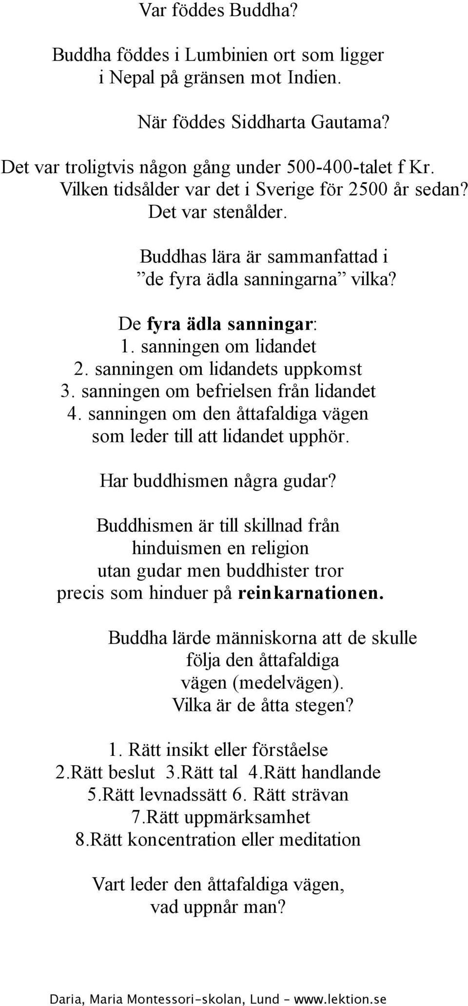 sanningen om lidandets uppkomst 3. sanningen om befrielsen från lidandet 4. sanningen om den åttafaldiga vägen som leder till att lidandet upphör. Har buddhismen några gudar?