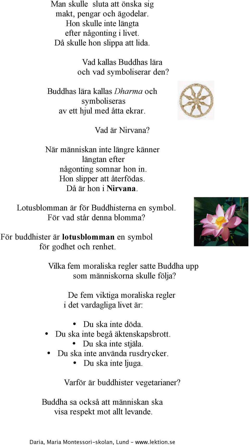 Då är hon i Nirvana. Lotusblomman är för Buddhisterna en symbol. För vad står denna blomma? För buddhister är lotusblomman en symbol för godhet och renhet.