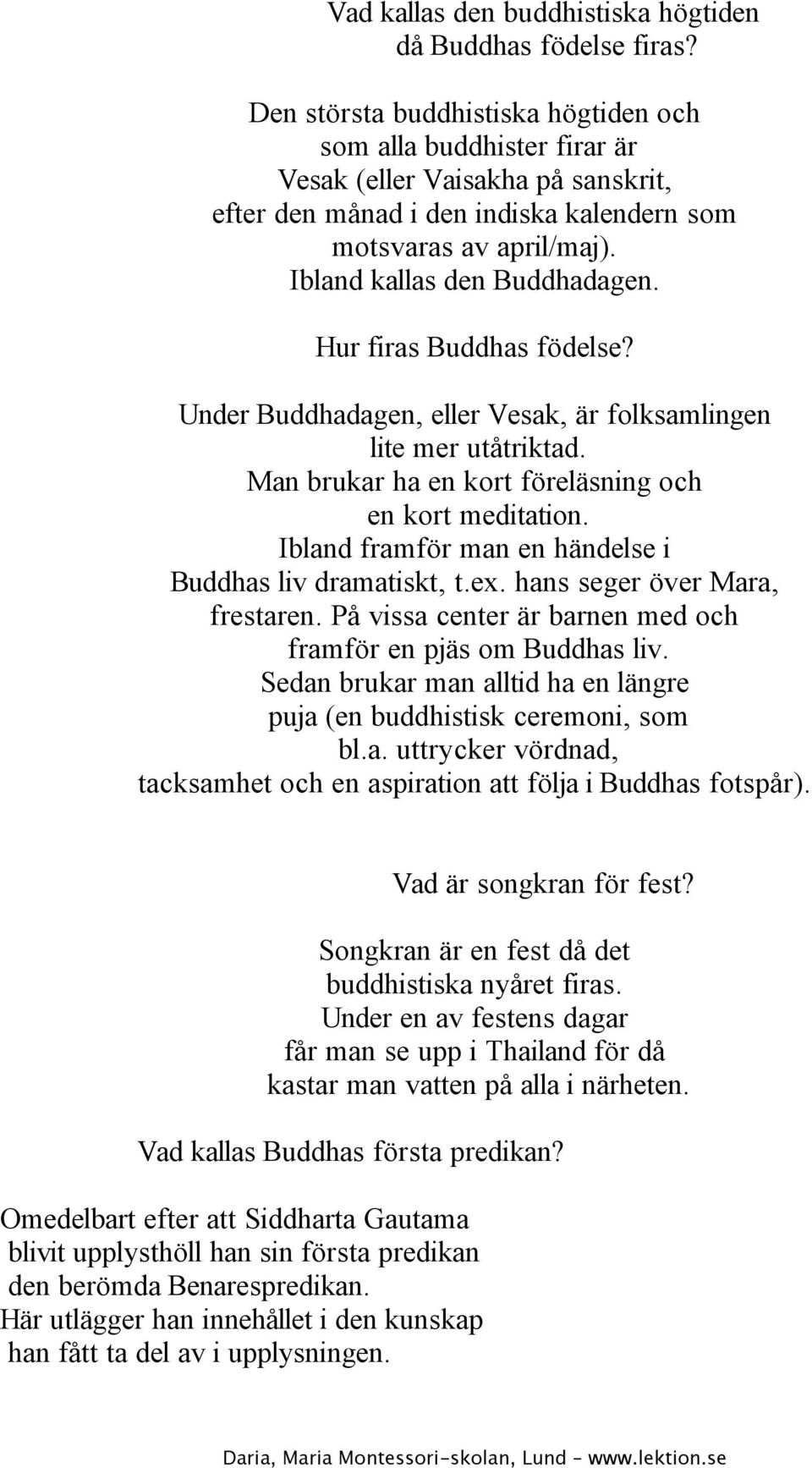 Ibland kallas den Buddhadagen. Hur firas Buddhas födelse? Under Buddhadagen, eller Vesak, är folksamlingen lite mer utåtriktad. Man brukar ha en kort föreläsning och en kort meditation.