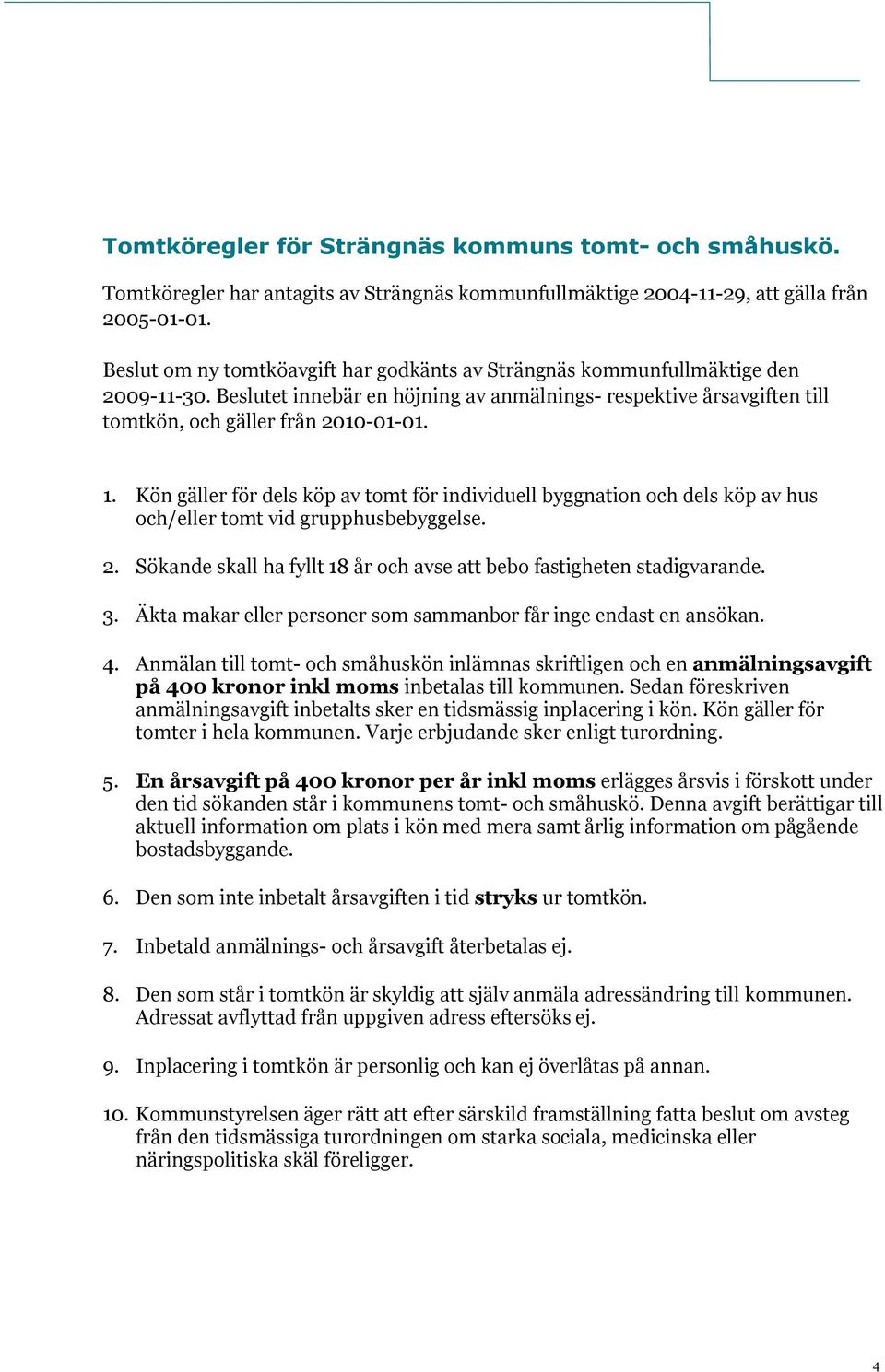 Kön gäller för dels köp av tomt för individuell byggnation och dels köp av hus och/eller tomt vid grupphusbebyggelse. 2. Sökande skall ha fyllt 18 år och avse att bebo fastigheten stadigvarande. 3.