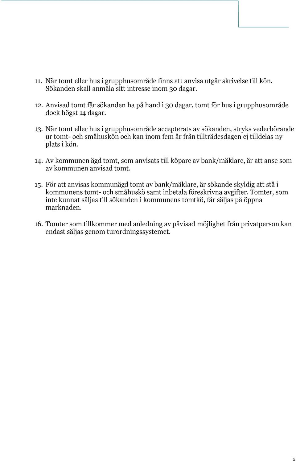 När tomt eller hus i grupphusområde accepterats av sökanden, stryks vederbörande ur tomt- och småhuskön och kan inom fem år från tillträdesdagen ej tilldelas ny plats i kön. 14.