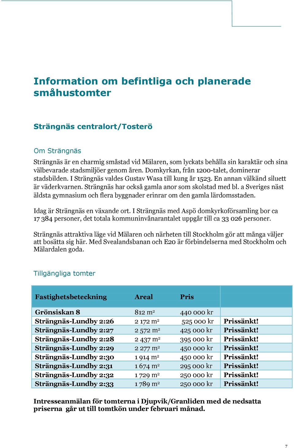 Strängnäs har också gamla anor som skolstad med bl. a Sveriges näst äldsta gymnasium och flera byggnader erinrar om den gamla lärdomsstaden. Idag är Strängnäs en växande ort.