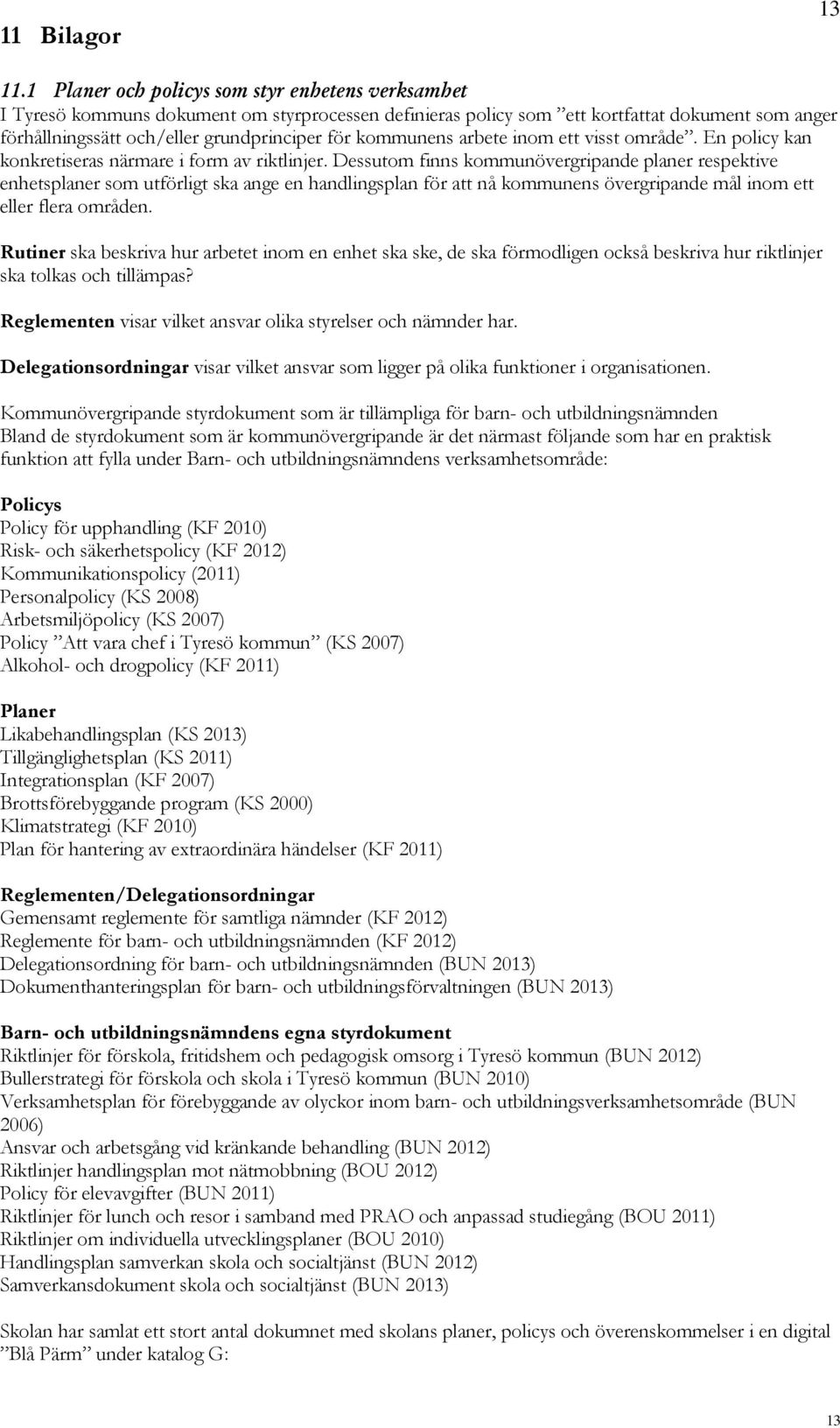 kommunens arbete inom ett visst område. En policy kan konkretiseras närmare i form av riktlinjer.