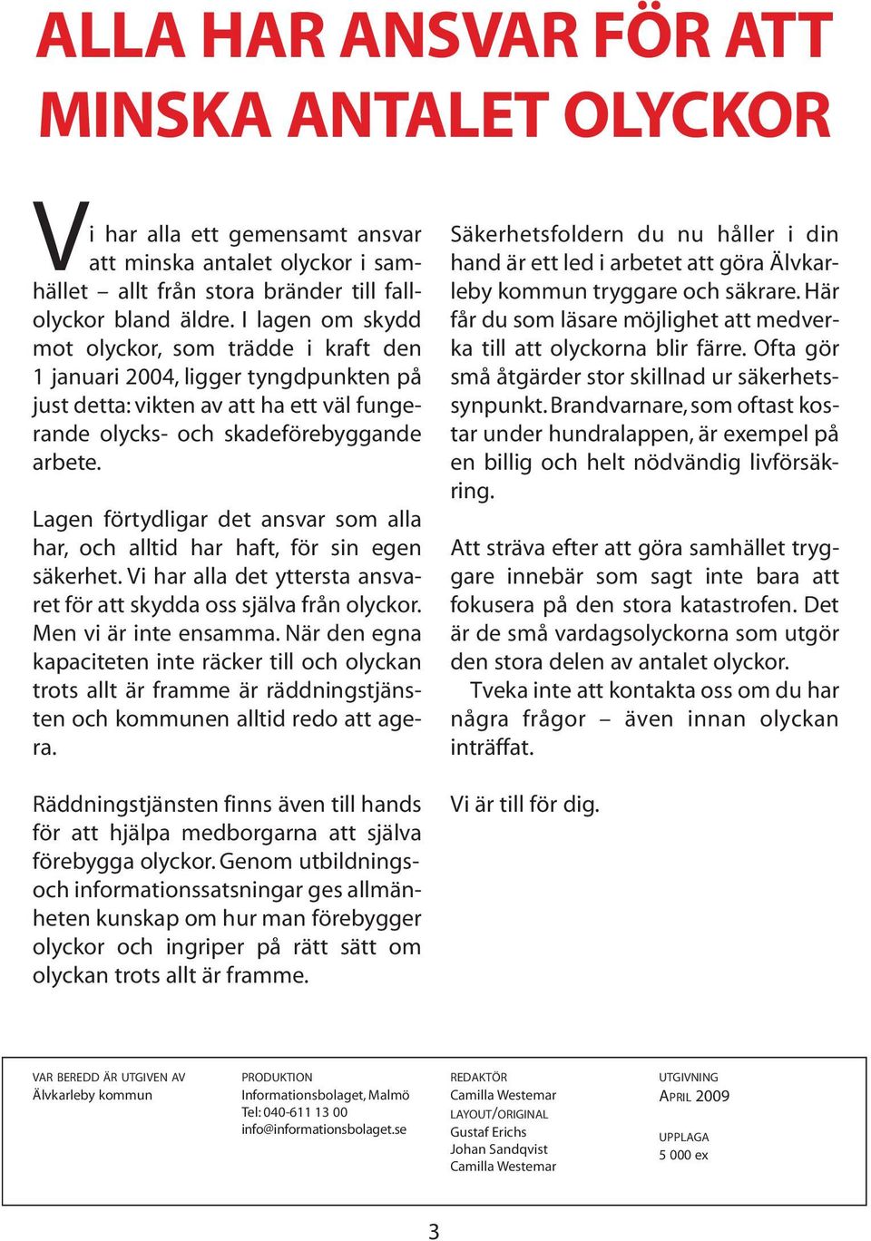 Lagen förtydligar det ansvar som alla har, och alltid har haft, för sin egen säkerhet. Vi har alla det yttersta ansvaret för att skydda oss själva från olyckor. Men vi är inte ensamma.