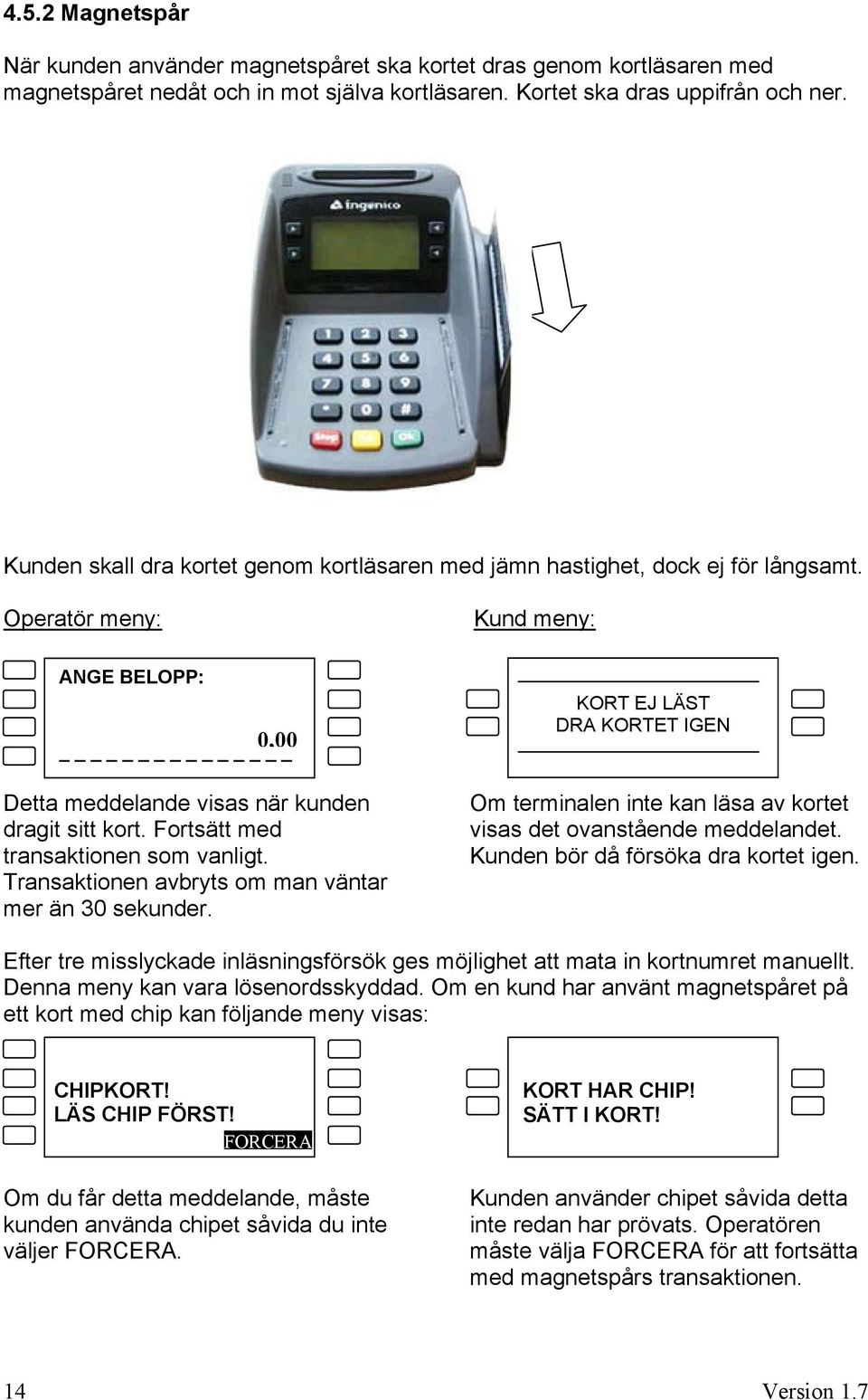 Fortsätt med transaktionen som vanligt. Transaktionen avbryts om man väntar mer än 30 sekunder. KORT EJ LÄST DRA KORTET IGEN Om terminalen inte kan läsa av kortet visas det ovanstående meddelandet.