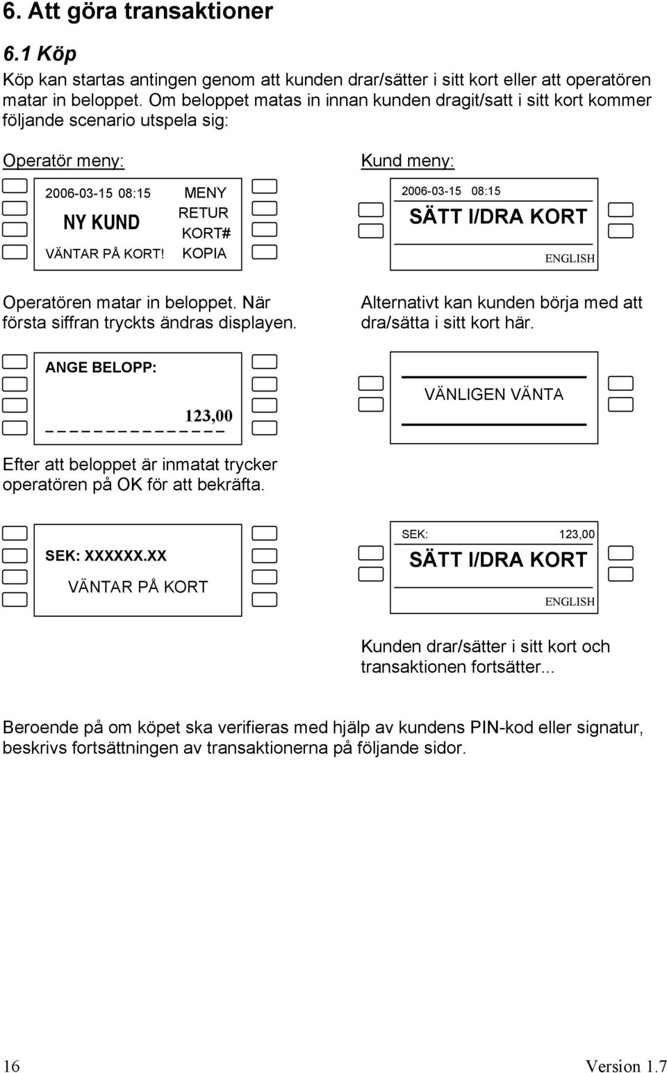 KOPIA Kund meny: 2006-03-15 08:15 SÄTT I/DRA KORT ENGLISH Operatören matar in beloppet. När första siffran tryckts ändras displayen. Alternativt kan kunden börja med att dra/sätta i sitt kort här.