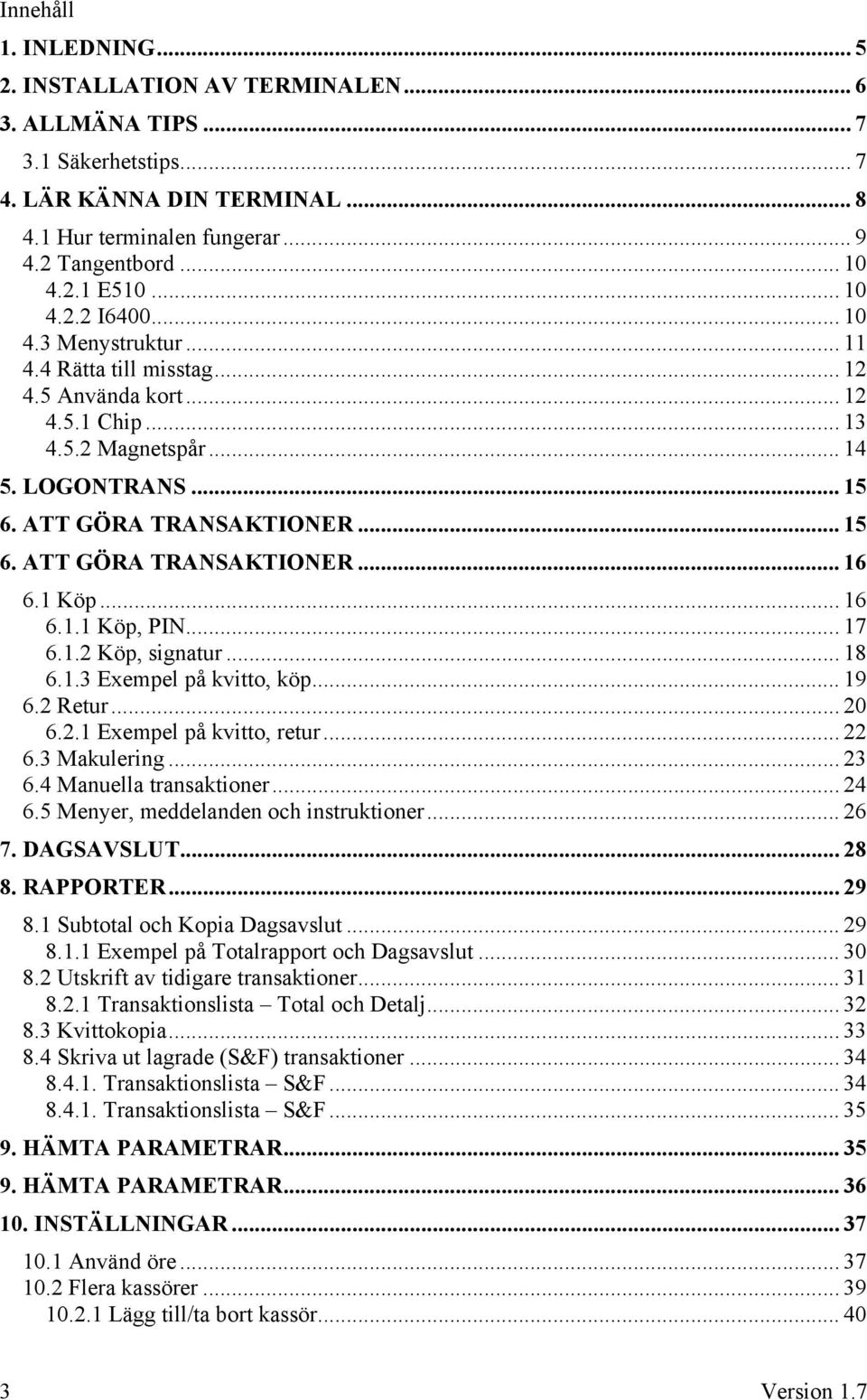 1 Köp... 16 6.1.1 Köp, PIN... 17 6.1.2 Köp, signatur... 18 6.1.3 Exempel på kvitto, köp... 19 6.2 Retur... 20 6.2.1 Exempel på kvitto, retur... 22 6.3 Makulering... 23 6.4 Manuella transaktioner.