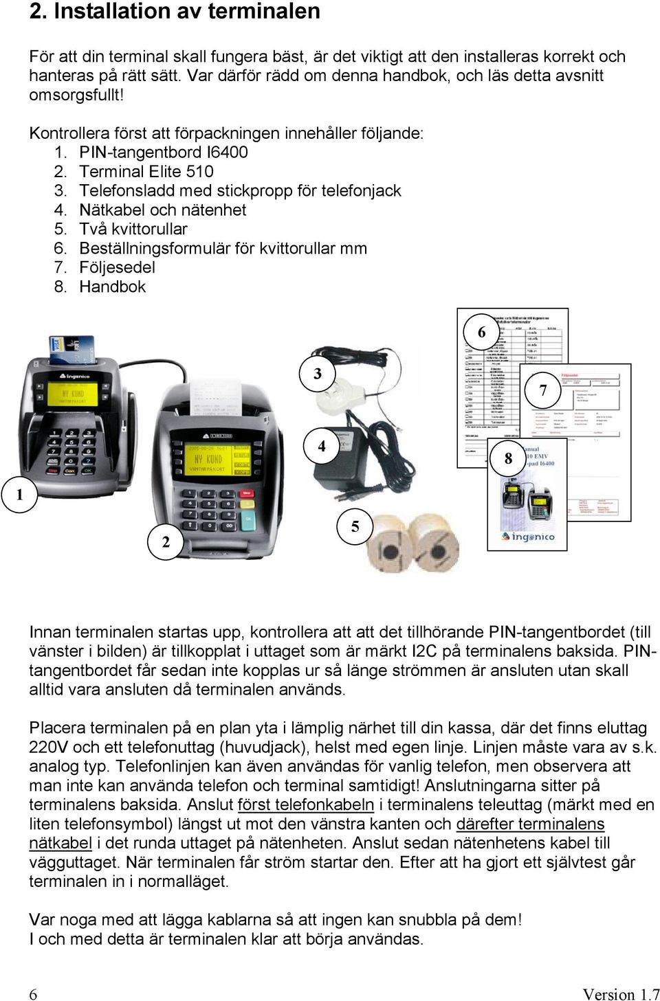 Telefonsladd med stickpropp för telefonjack 4. Nätkabel och nätenhet 5. Två kvittorullar 6. Beställningsformulär för kvittorullar mm 7. Följesedel 8.