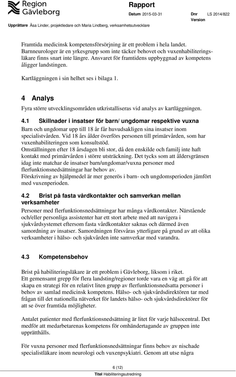 4.1 Skillnader i insatser för barn/ ungdomar respektive vuxna Barn och ungdomar upp till 18 år får huvudsakligen sina insatser inom specialistvården.