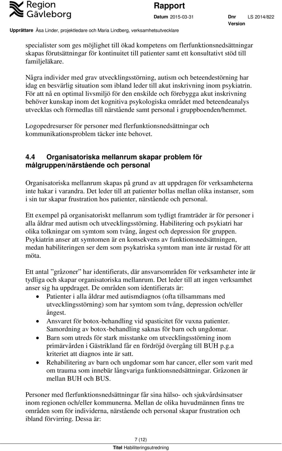 För att nå en optimal livsmiljö för den enskilde och förebygga akut inskrivning behöver kunskap inom det kognitiva psykologiska området med beteendeanalys utvecklas och förmedlas till närstående samt