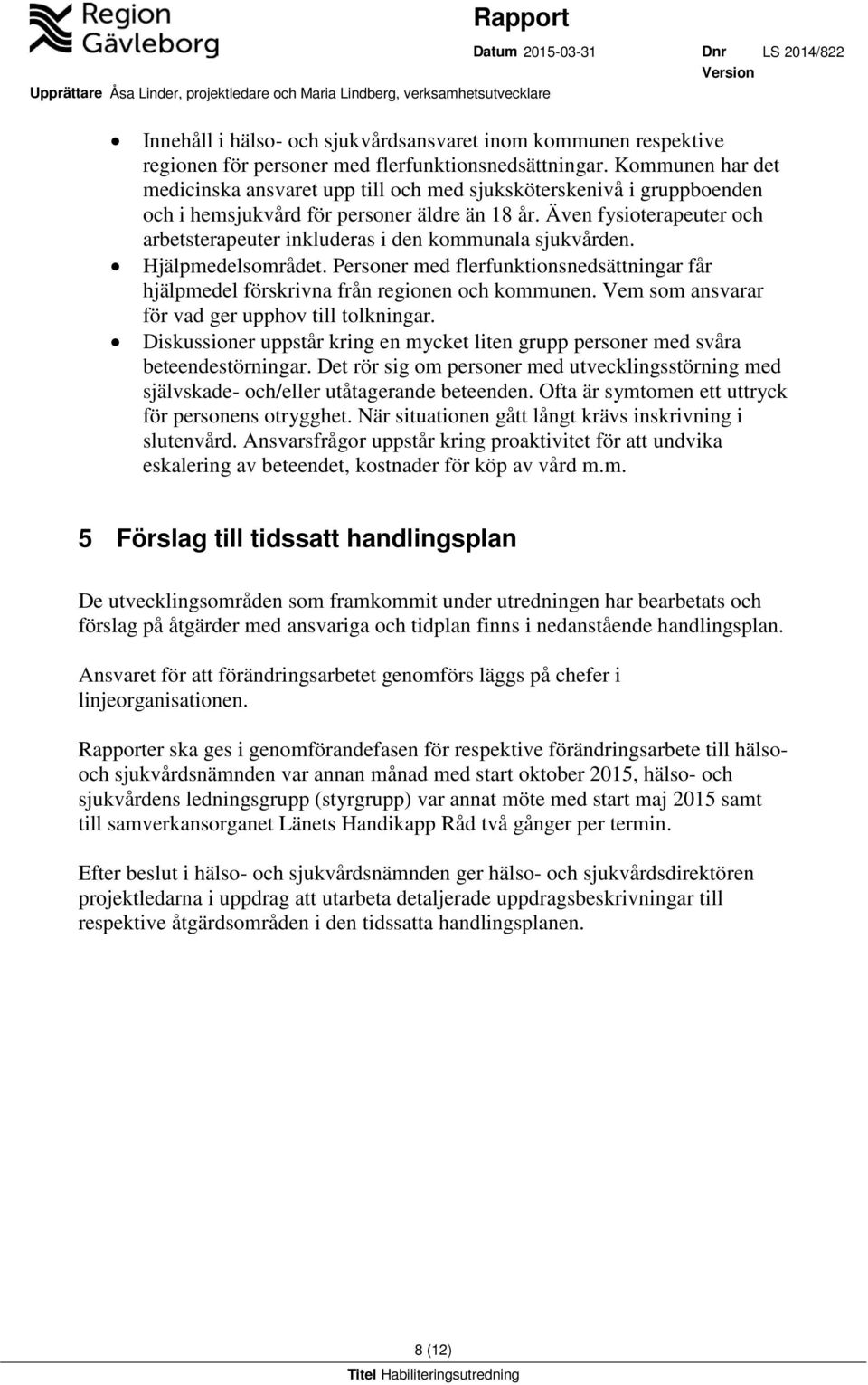 Även fysioterapeuter och arbetsterapeuter inkluderas i den kommunala sjukvården. Hjälpmedelsområdet. Personer med flerfunktionsnedsättningar får hjälpmedel förskrivna från regionen och kommunen.