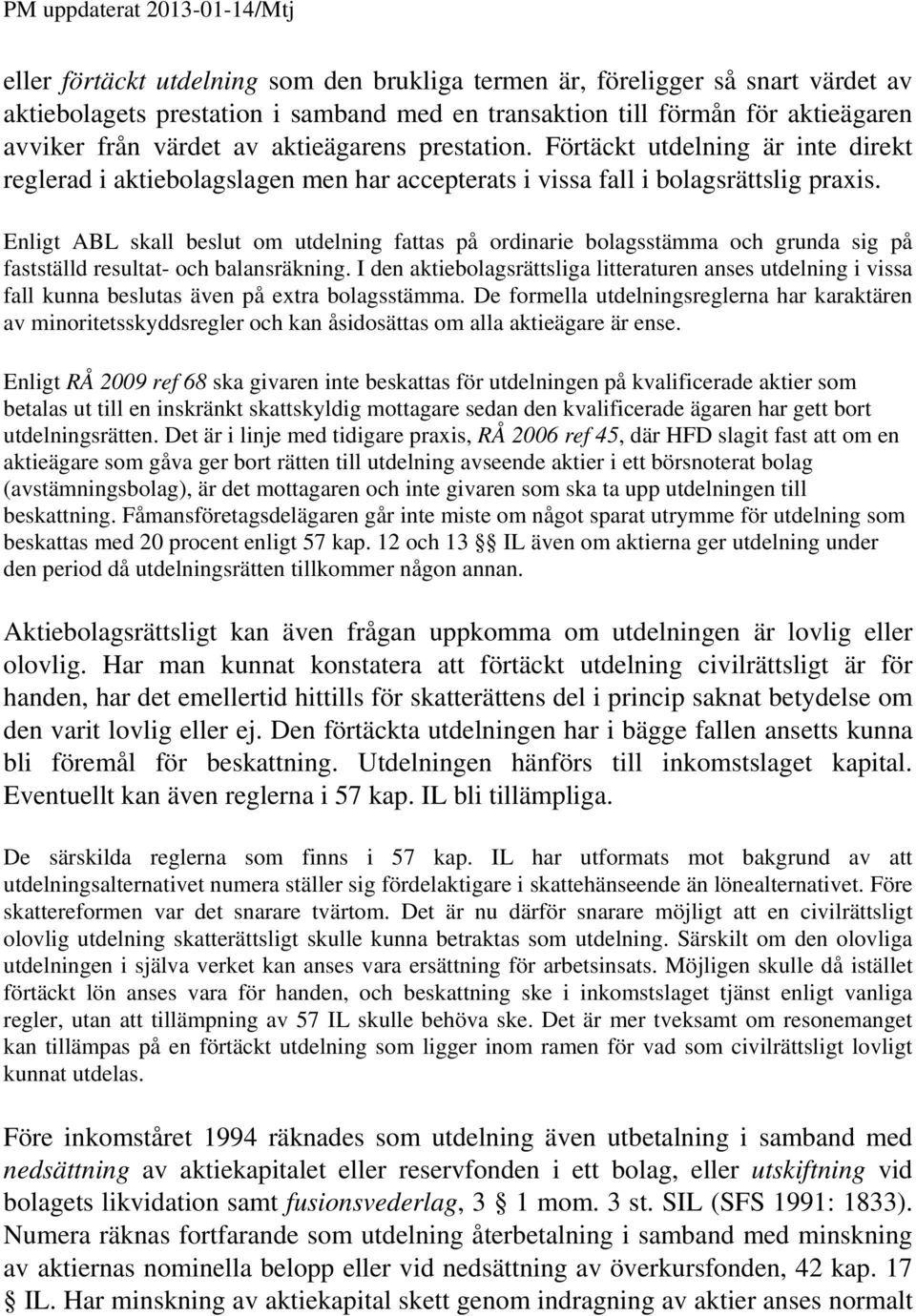 Enligt ABL skall beslut om utdelning fattas på ordinarie bolagsstämma och grunda sig på fastställd resultat- och balansräkning.