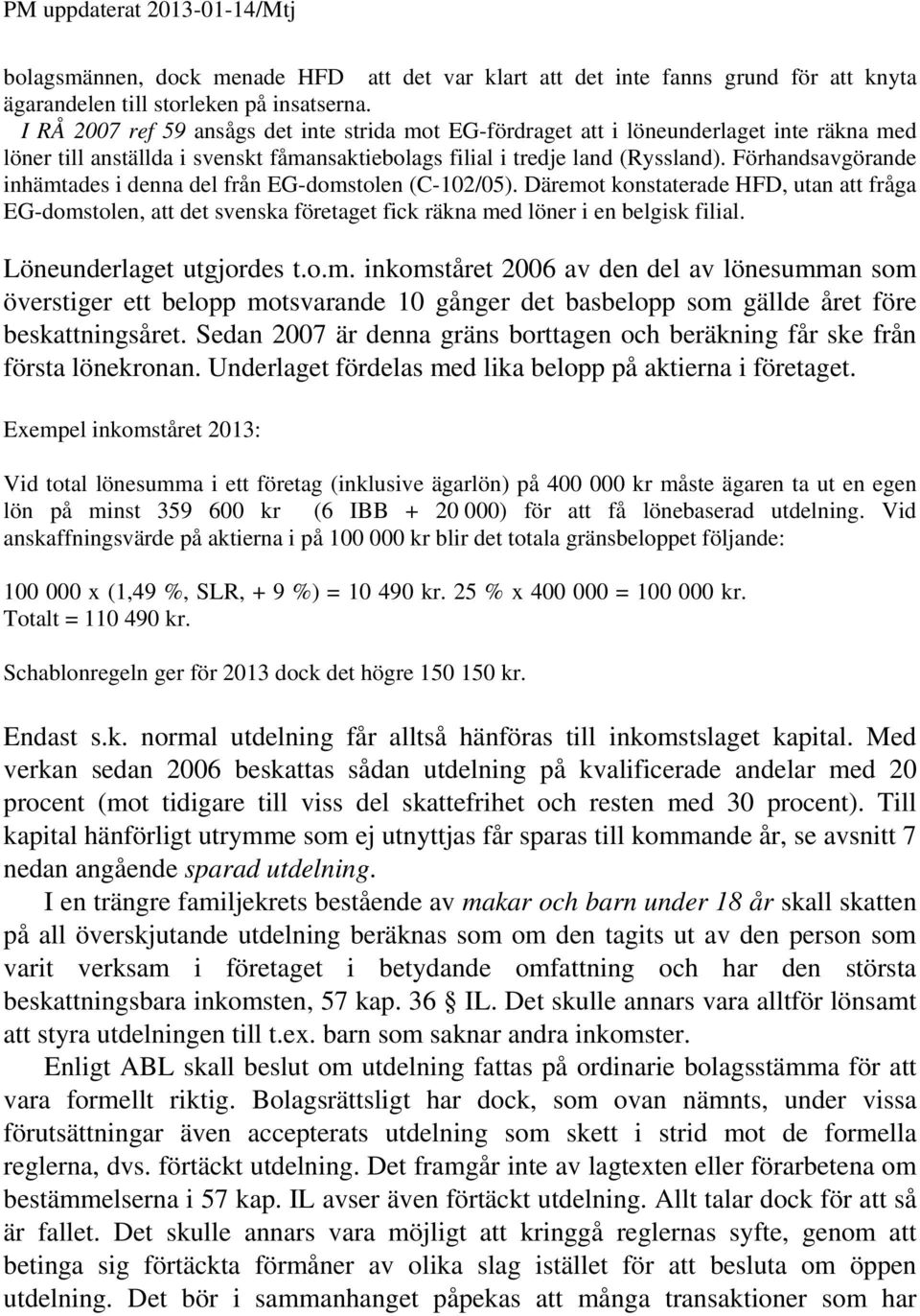 Förhandsavgörande inhämtades i denna del från EG-domstolen (C-102/05). Däremot konstaterade HFD, utan att fråga EG-domstolen, att det svenska företaget fick räkna med löner i en belgisk filial.