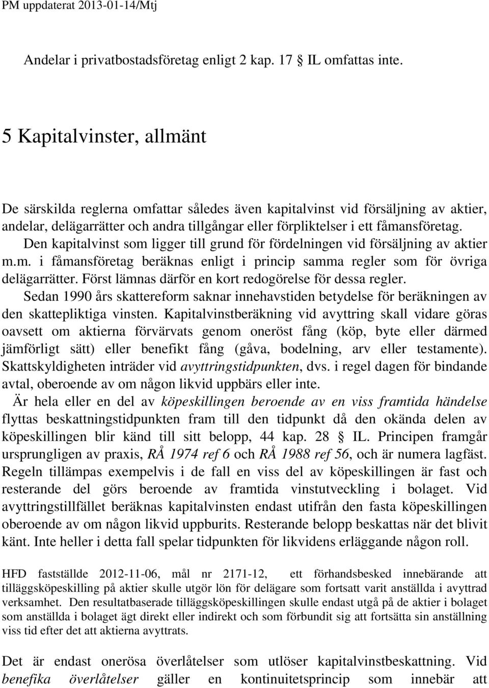 Den kapitalvinst som ligger till grund för fördelningen vid försäljning av aktier m.m. i fåmansföretag beräknas enligt i princip samma regler som för övriga delägarrätter.