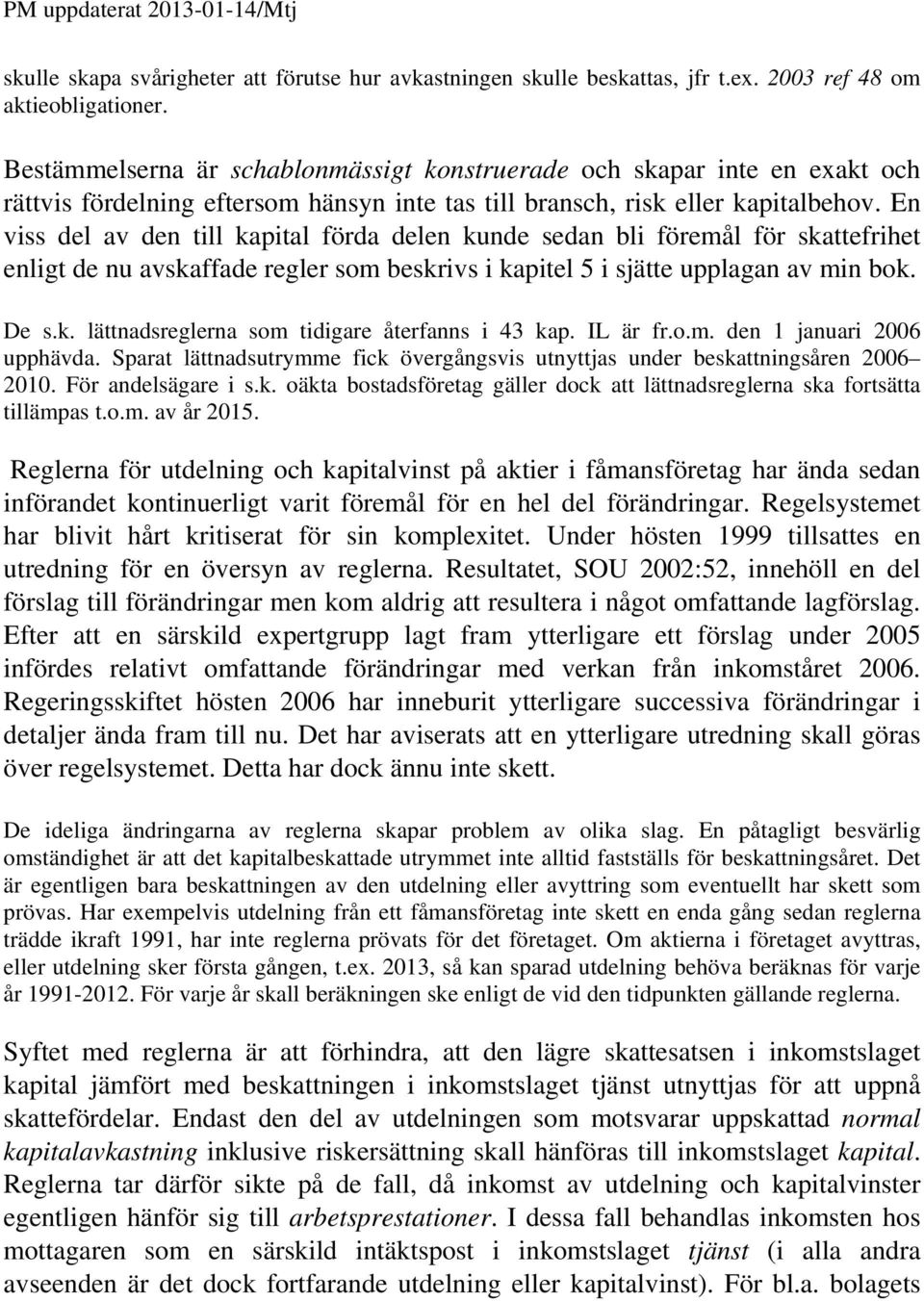 En viss del av den till kapital förda delen kunde sedan bli föremål för skattefrihet enligt de nu avskaffade regler som beskrivs i kapitel 5 i sjätte upplagan av min bok. De s.k. lättnadsreglerna som tidigare återfanns i 43 kap.