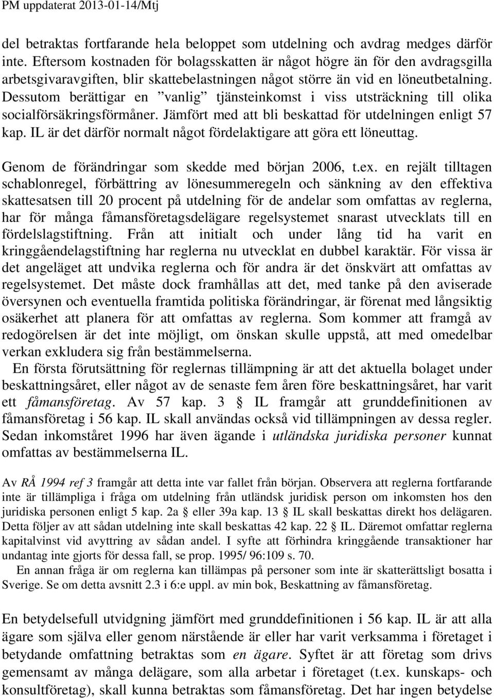 Dessutom berättigar en vanlig tjänsteinkomst i viss utsträckning till olika socialförsäkringsförmåner. Jämfört med att bli beskattad för utdelningen enligt 57 kap.