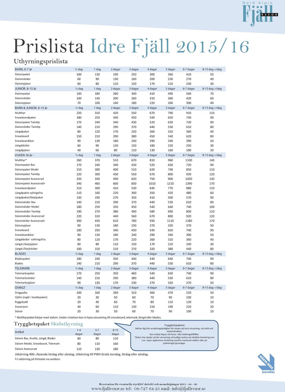 140 200 260 310 360 420 60 Slalompjäxor 70 100 140 180 220 260 300 40 BARN & JUNIOR, 0-15 år ½ dag 1 dag 2 dagar 3 dagar 4 dagar 5 dagar 6-7 dagar 8-15 dag +/dag Multihyr 220 310 420 550 670 790 910