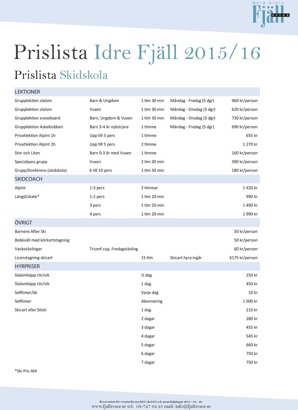 kr/person Privatlektion Alpint 1h Upp till 5 pers 1 timme 655 kr Privatlektion Alpint 2h Upp till 5 pers 2 timme 1 270 kr Stor och Liten Barn 0-3 år med Vuxen 1 timme 160 kr/person Specialpass grupp