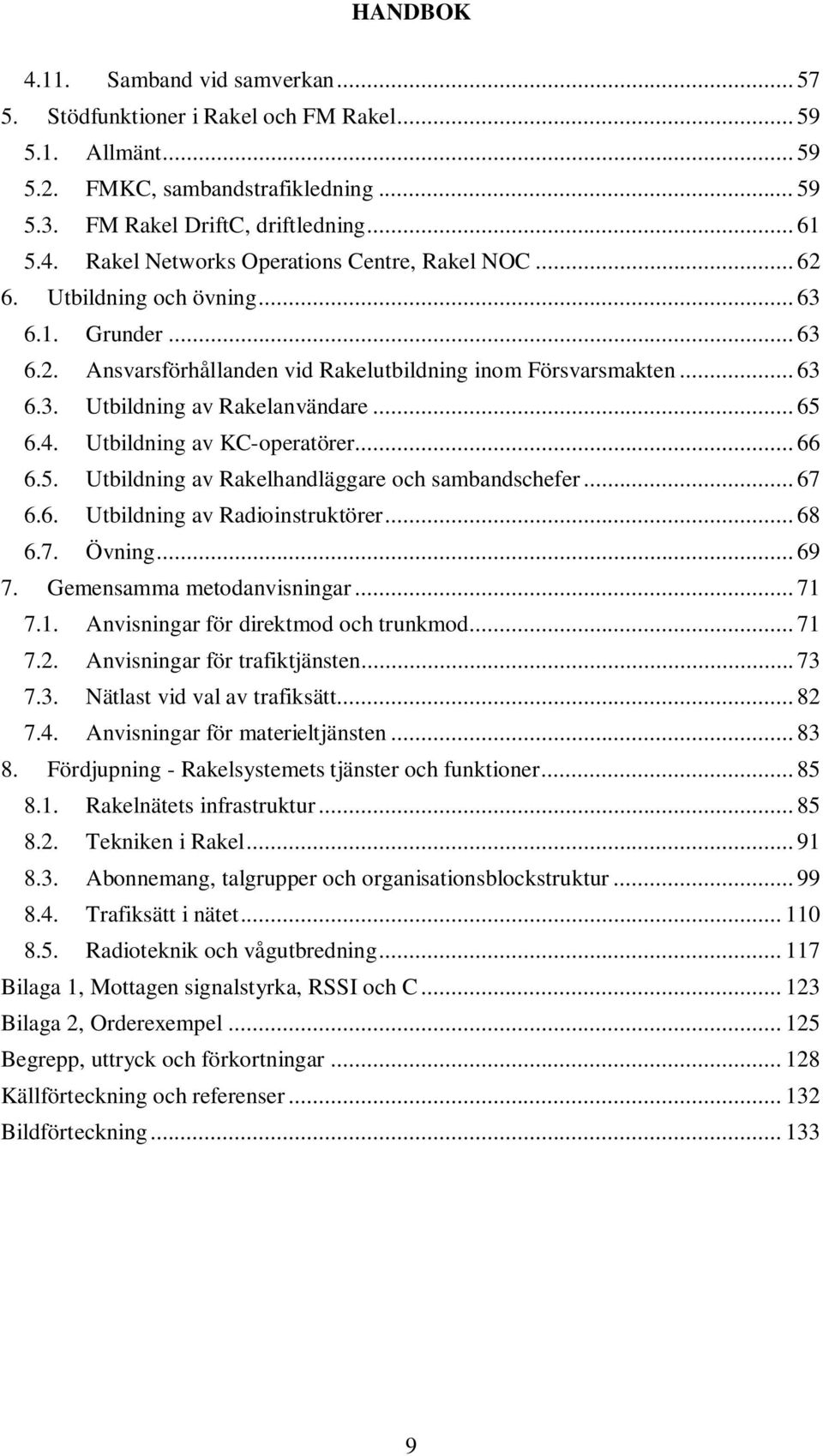 .. 66 6.5. Utbildning av Rakelhandläggare och sambandschefer... 67 6.6. Utbildning av Radioinstruktörer... 68 6.7. Övning... 69 7. Gemensamma metodanvisningar... 71 